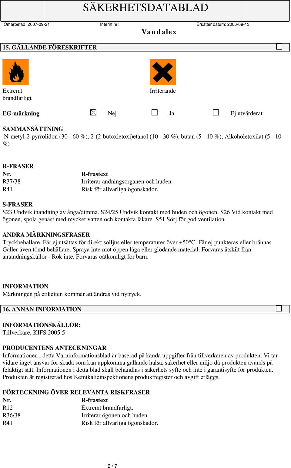 S24/25 Undvik kontakt med huden och ögonen. S26 Vid kontakt med ögonen, spola genast med mycket vatten och kontakta läkare. S51 Sörj för god ventilation. ANDRA MÄRKNINGSFRASER Tryckbehållare.