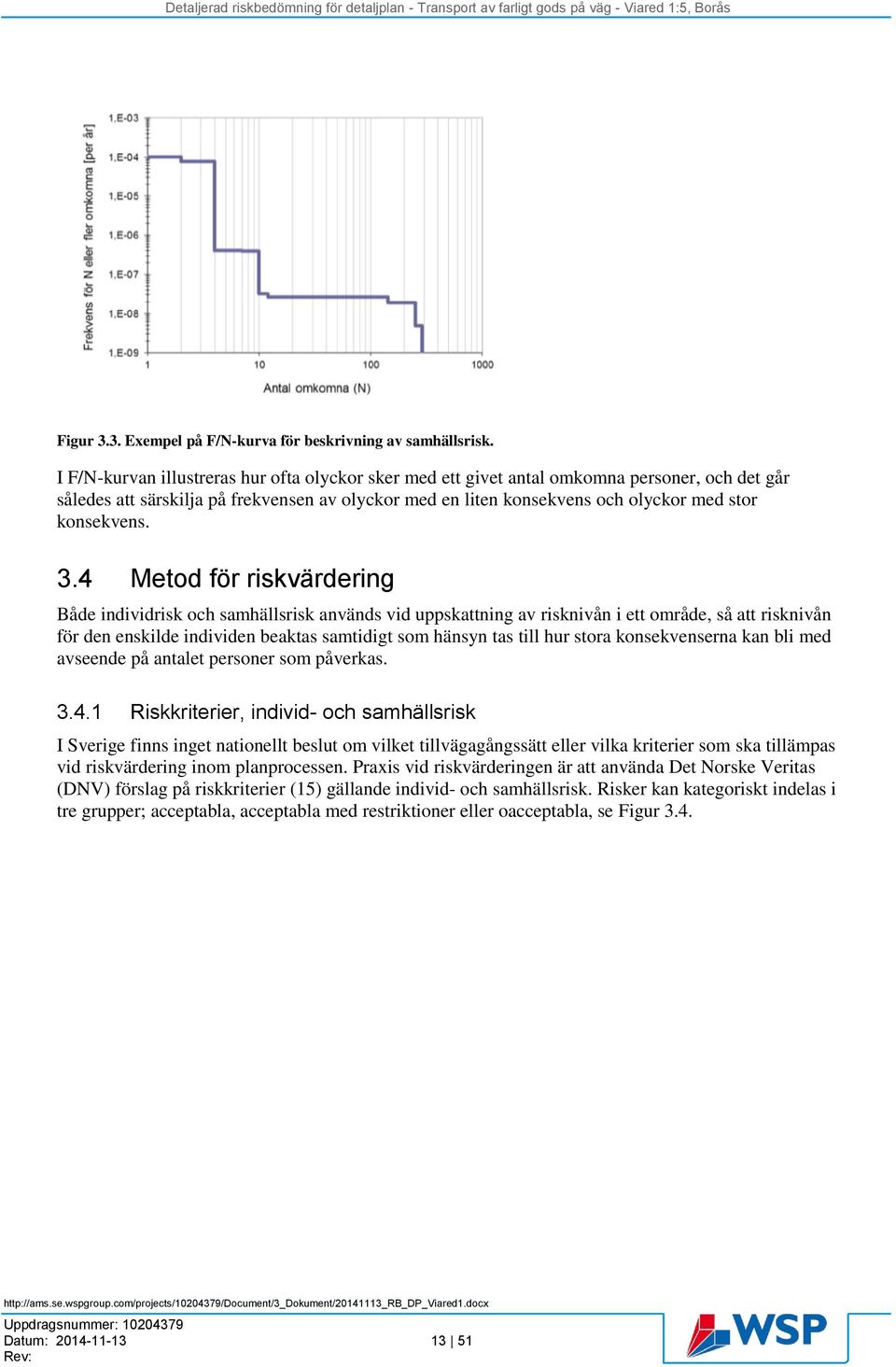 3.4 Metod för riskvärdering Både individrisk och samhällsrisk används vid uppskattning av risknivån i ett område, så att risknivån för den enskilde individen beaktas samtidigt som hänsyn tas till hur