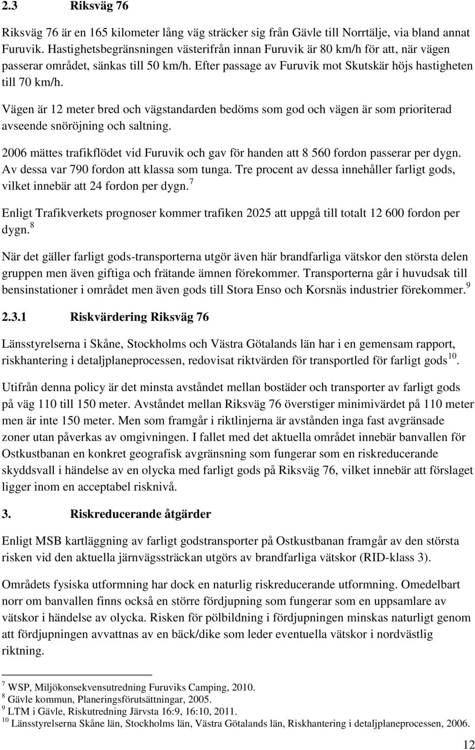 Vägen är 12 meter bred och vägstandarden bedöms som god och vägen är som prioriterad avseende snöröjning och saltning.