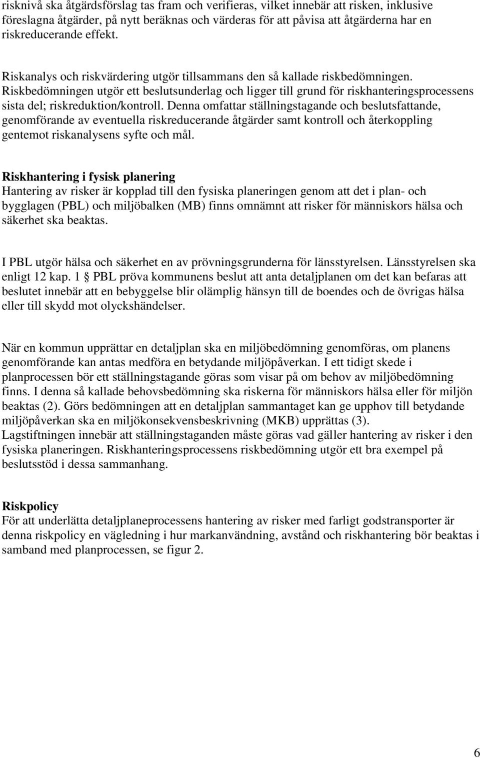 Riskbedömningen utgör ett beslutsunderlag och ligger till grund för riskhanteringsprocessens sista del; riskreduktion/kontroll.