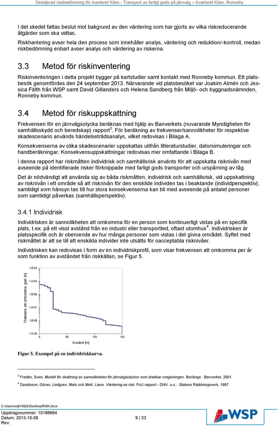 3 Metod för riskinventering Riskinventeringen i detta projekt bygger på kartstudier samt kontakt med Ronneby kommun. Ett platsbesök genomfördes den 24 september 2013.