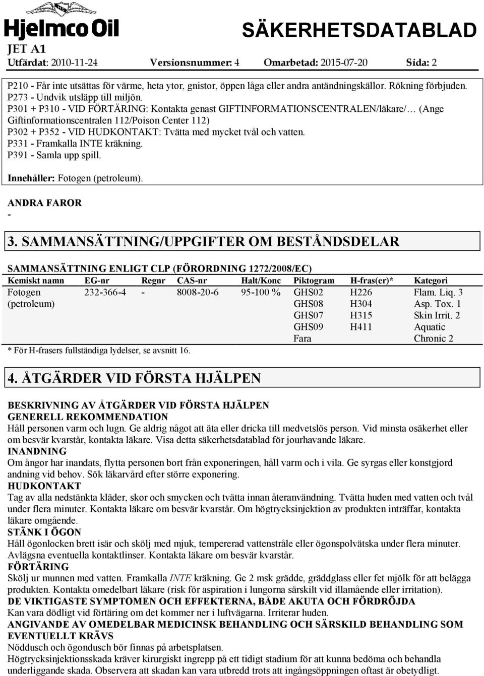 P301 + P310 VID FÖRTÄRING: Kontakta genast GIFTINFORMATIONSCENTRALEN/läkare/ (Ange Giftinformationscentralen 112/Poison Center 112) P302 + P352 VID HUDKONTAKT: Tvätta med mycket tvål och vatten.