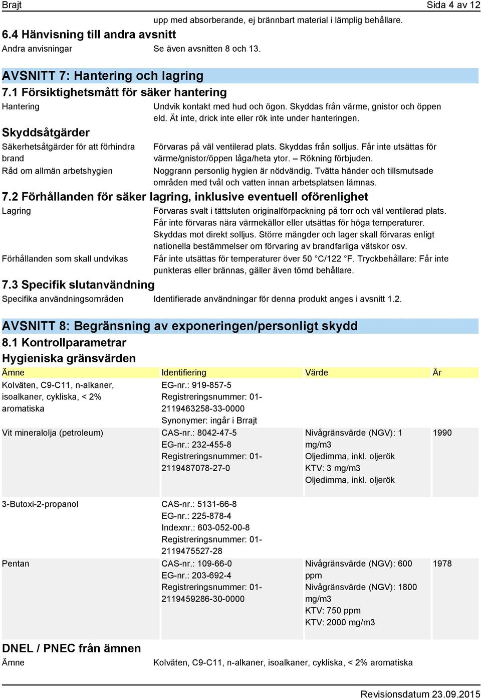 Skyddas från värme, gnistor och öppen eld. Ät inte, drick inte eller rök inte under hanteringen. Förvaras på väl ventilerad plats. Skyddas från solljus.