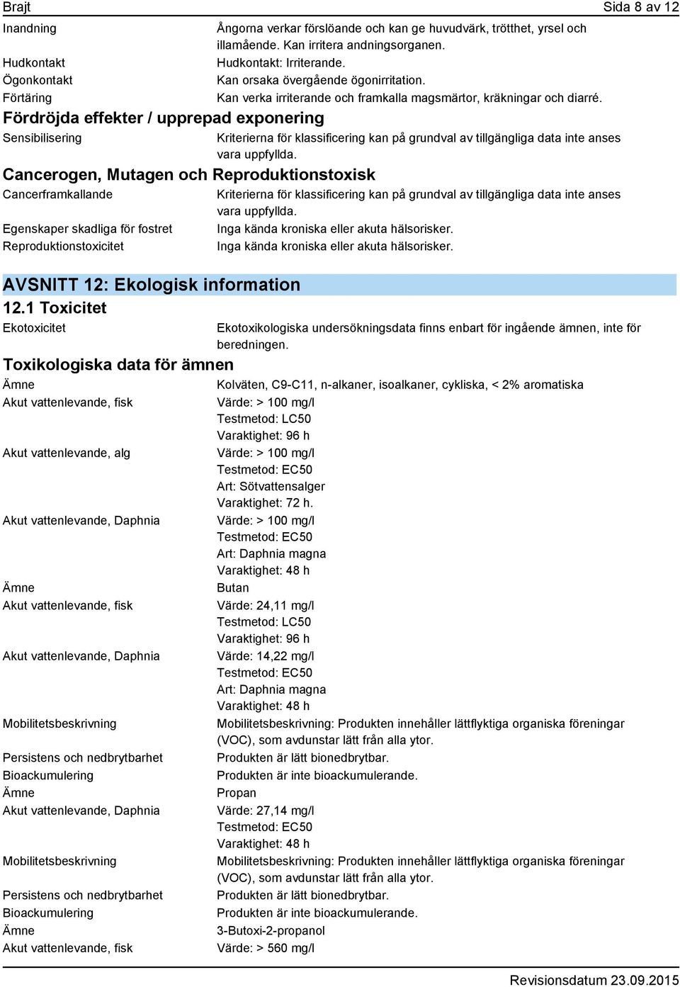 Kan irritera andningsorganen. Hudkontakt: Irriterande. Kan orsaka övergående ögonirritation. Kan verka irriterande och framkalla magsmärtor, kräkningar och diarré.