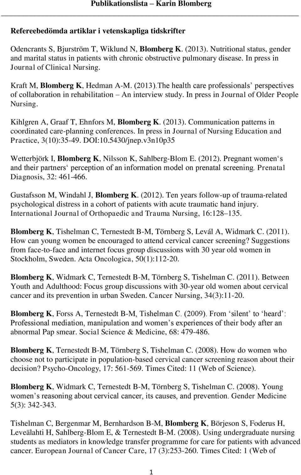 The health care professionals perspectives of collaboration in rehabilitation An interview study. In press in Journal of Older People Nursing. Kihlgren A, Graaf T, Ehnfors M, Blomberg K. (2013).