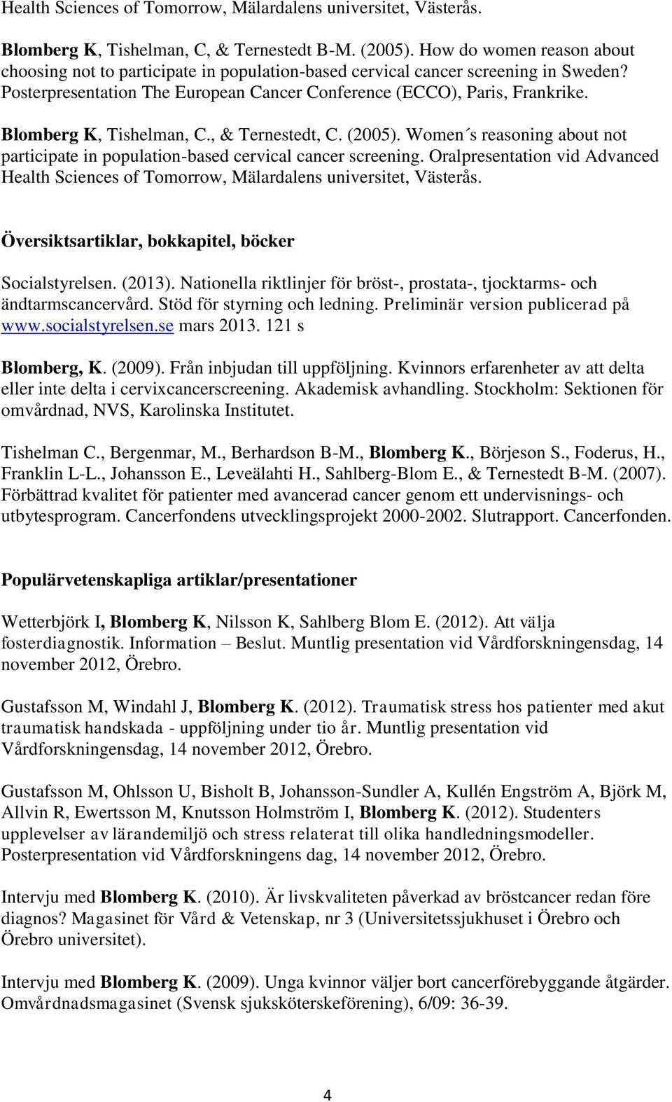 Blomberg K, Tishelman, C., & Ternestedt, C. (2005). Women s reasoning about not participate in population-based cervical cancer screening.