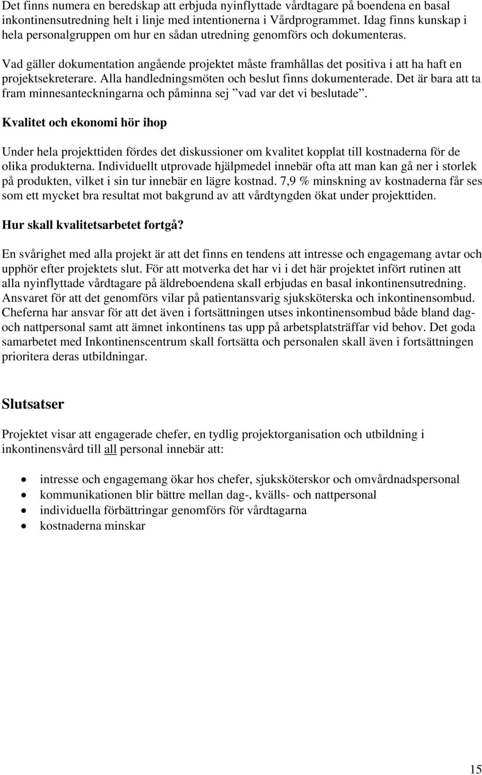 Vad gäller dokumentation angående projektet måste framhållas det positiva i att ha haft en projektsekreterare. Alla handledningsmöten och beslut finns dokumenterade.