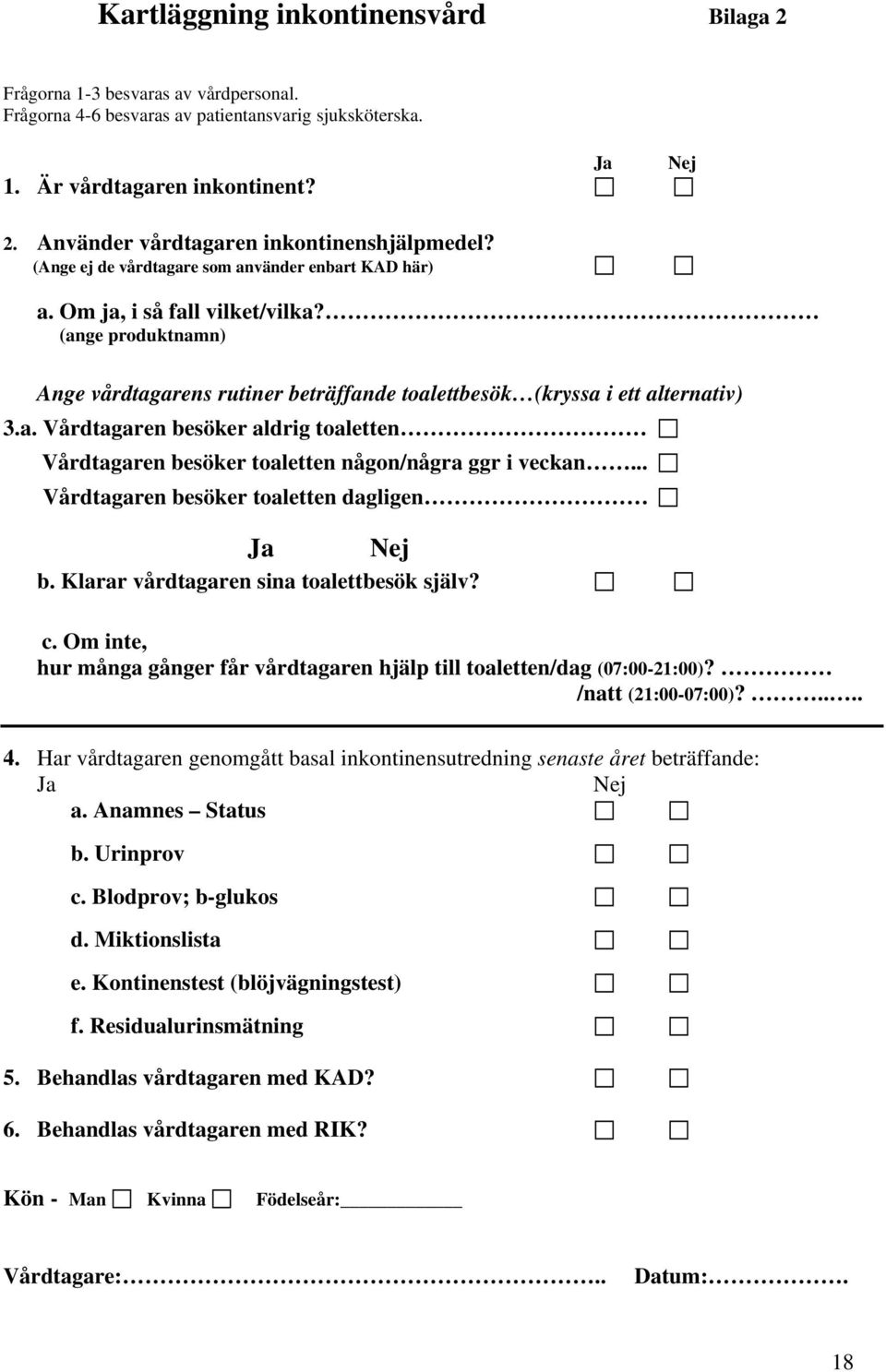 .. Vårdtagaren besöker toaletten dagligen Ja Nej b. Klarar vårdtagaren sina toalettbesök själv? c. Om inte, hur många gånger får vårdtagaren hjälp till toaletten/dag (07:00-21:00)?