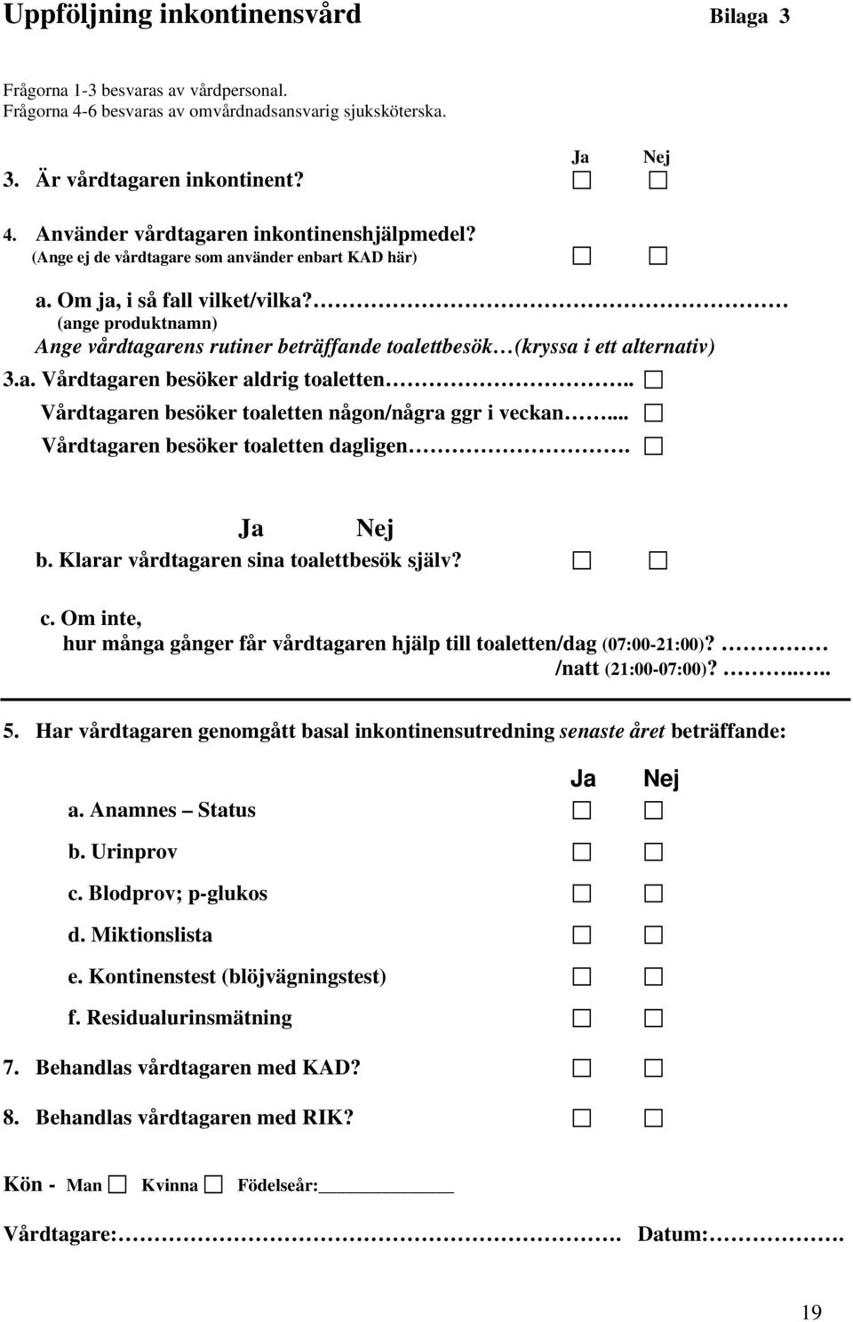 . Vårdtagaren besöker toaletten någon/några ggr i veckan... Vårdtagaren besöker toaletten dagligen. Ja Nej b. Klarar vårdtagaren sina toalettbesök själv? c.