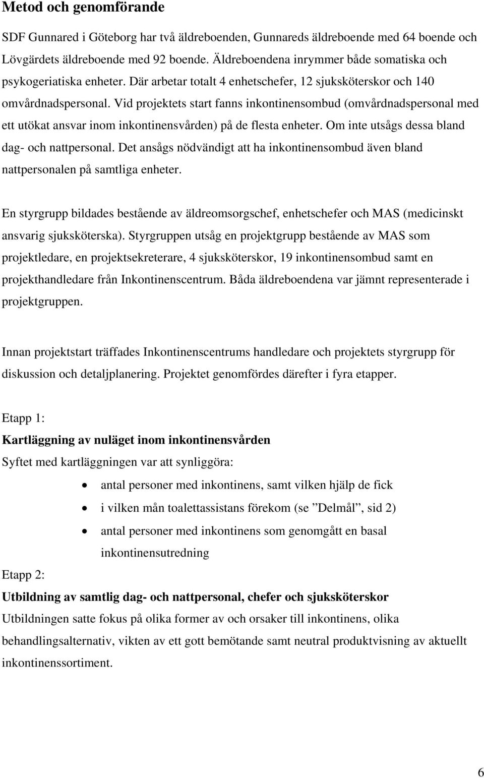 Vid projektets start fanns inkontinensombud (omvårdnadspersonal med ett utökat ansvar inom inkontinensvården) på de flesta enheter. Om inte utsågs dessa bland dag- och nattpersonal.