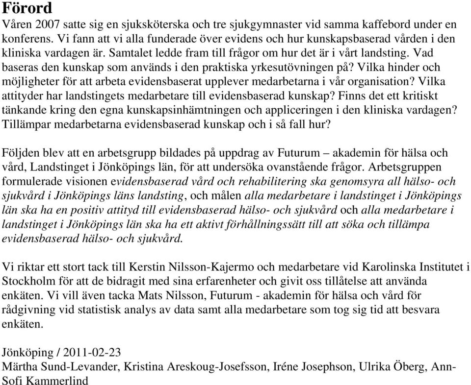 Vad baseras den kunskap som används i den praktiska yrkesutövningen på? Vilka hinder och möjligheter för att arbeta evidensbaserat upplever medarbetarna i vår organisation?