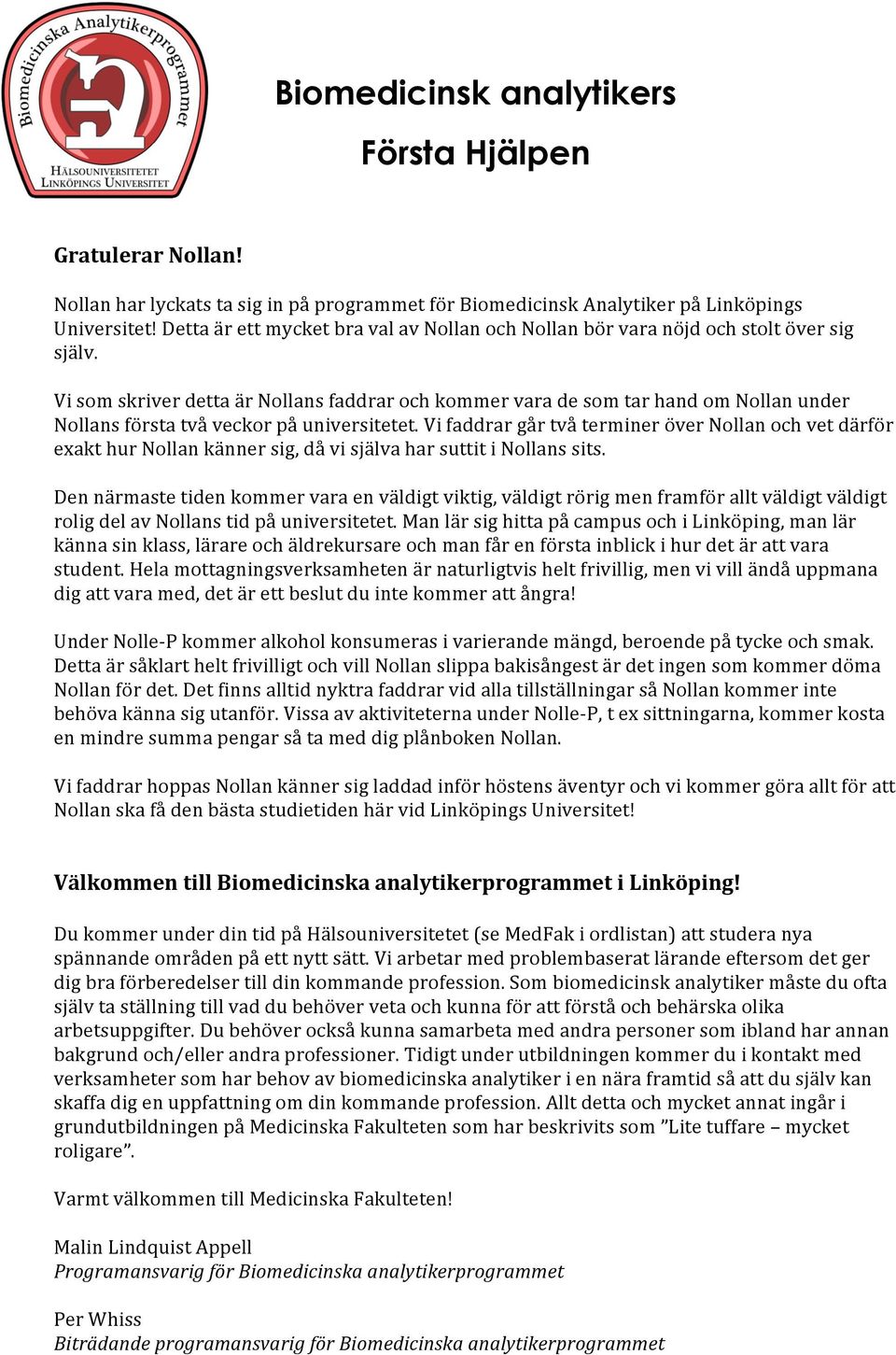 Vi som skriver detta är Nollans faddrar och kommer vara de som tar hand om Nollan under Nollans första två veckor på universitetet.