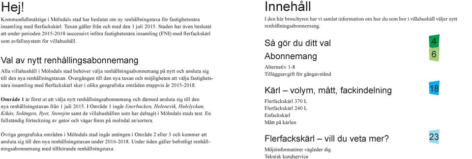 Val av nytt renhållingsabonnemang Alla villahushåll i Mölndals stad behöver välja renhållningsabonnemang på nytt och ansluta sig till den nya renhållningstaxan.