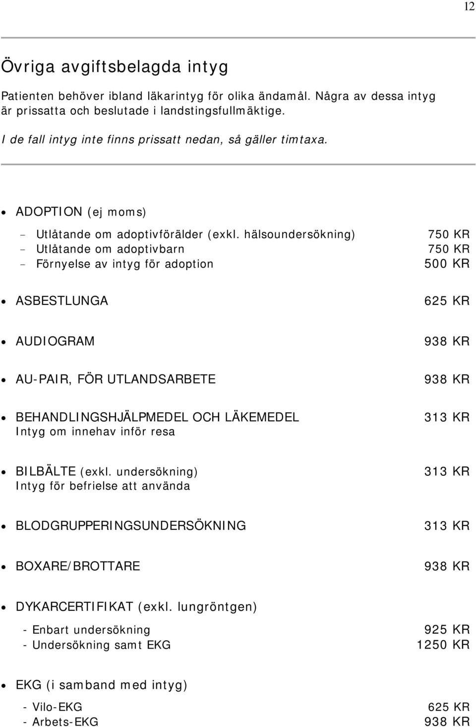 hälsoundersökning) 750 KR - Utlåtande om adoptivbarn 750 KR - Förnyelse av intyg för adoption 500 KR ASBESTLUNGA 625 KR AUDIOGRAM 938 KR AU-PAIR, FÖR UTLANDSARBETE 938 KR BEHANDLINGSHJÄLPMEDEL OCH