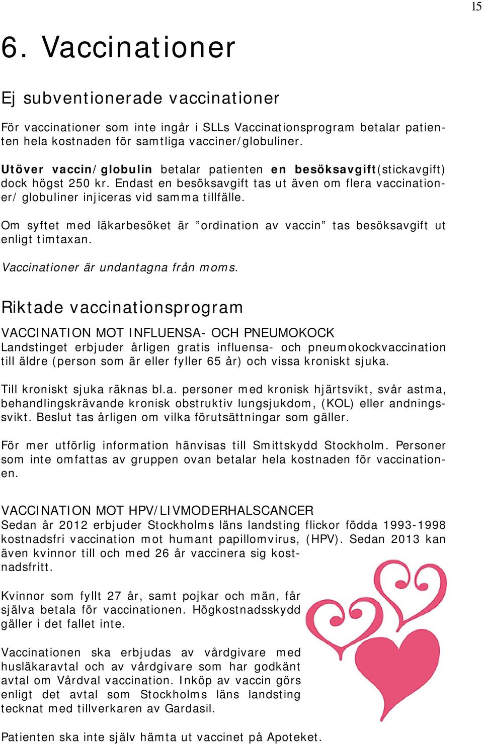 Om syftet med läkarbesöket är ordination av vaccin tas besöksavgift ut enligt timtaxan. Vaccinationer är undantagna från moms.