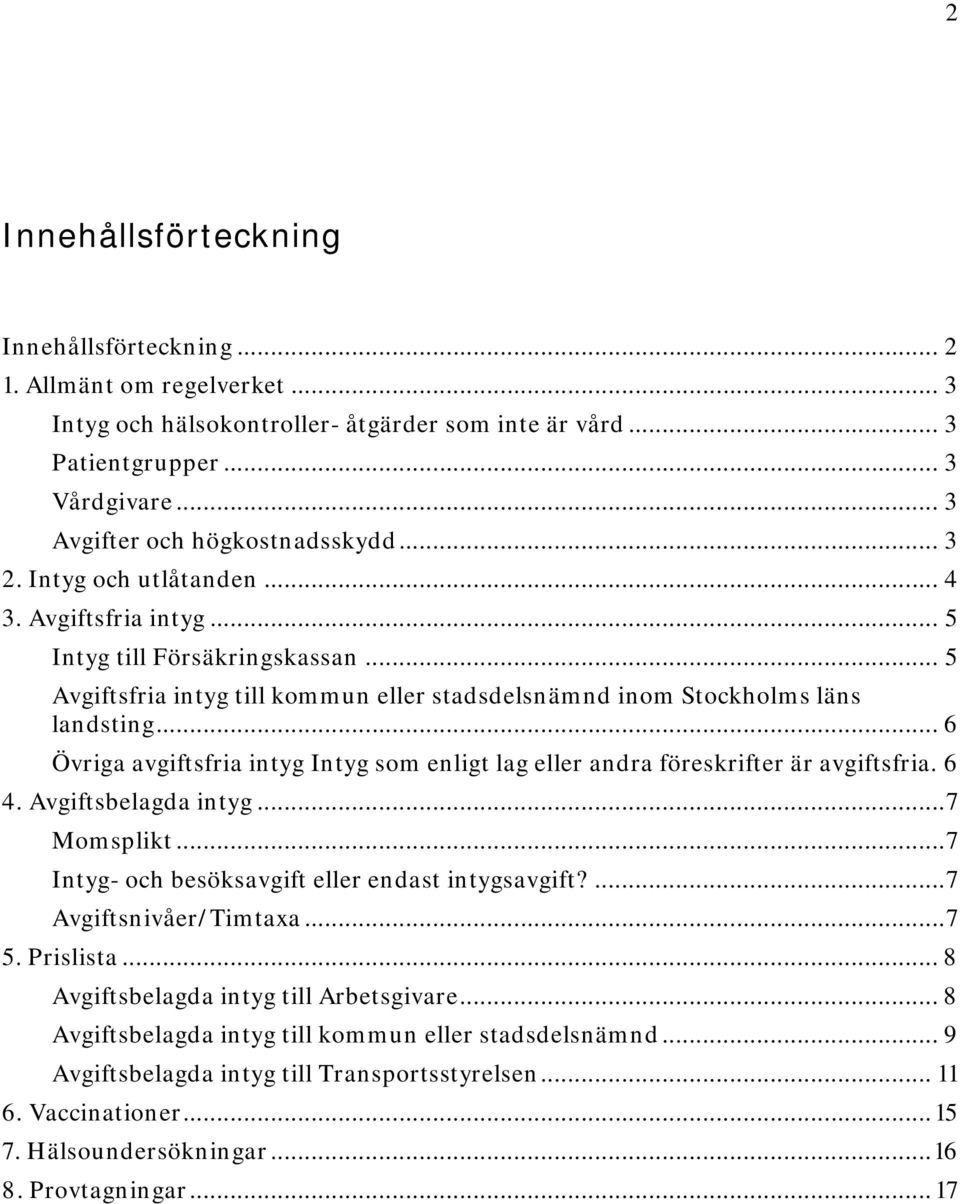 .. 5 Avgiftsfria intyg till kommun eller stadsdelsnämnd inom Stockholms läns landsting... 6 Övriga avgiftsfria intyg Intyg som enligt lag eller andra föreskrifter är avgiftsfria. 6 4.