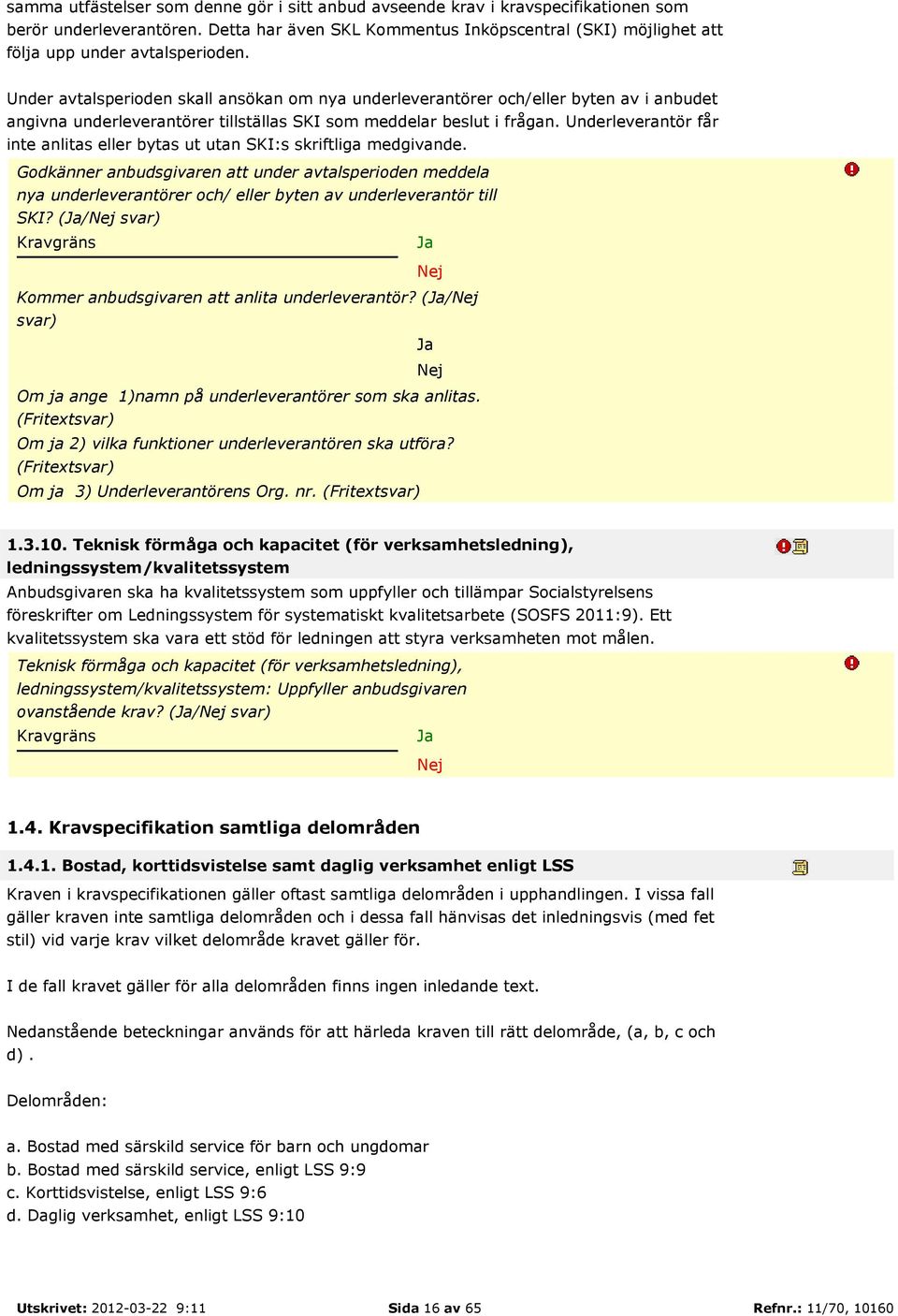 Under avtalsperioden skall ansökan om nya underleverantörer och/eller byten av i anbudet angivna underleverantörer tillställas SKI som meddelar beslut i frågan.