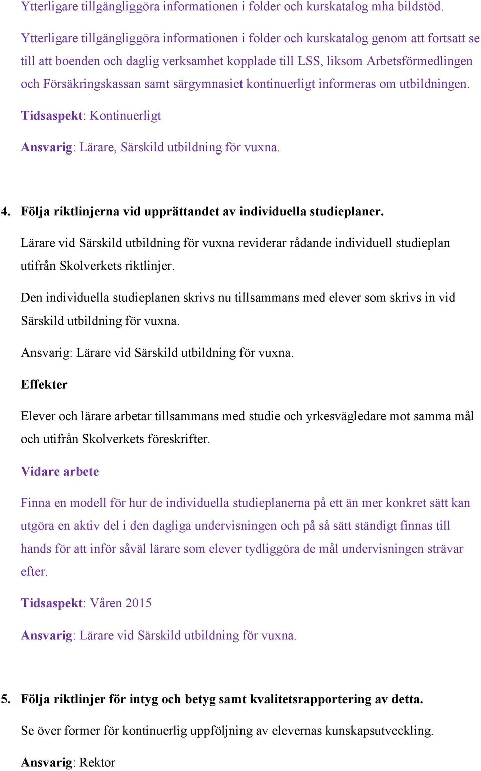 särgymnasiet kontinuerligt informeras om utbildningen. Tidsaspekt: Kontinuerligt Ansvarig: Lärare, Särskild utbildning för vuxna. 4. Följa riktlinjerna vid upprättandet av individuella studieplaner.