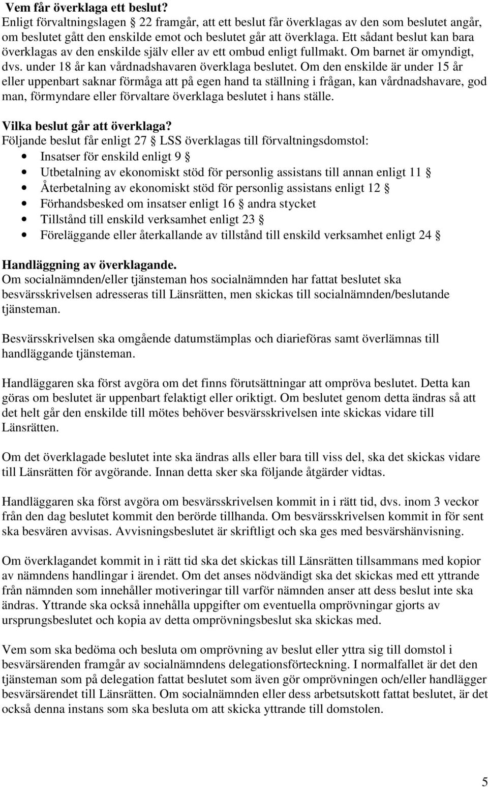 Om den enskilde är under 15 år eller uppenbart saknar förmåga att på egen hand ta ställning i frågan, kan vårdnadshavare, god man, förmyndare eller förvaltare överklaga beslutet i hans ställe.