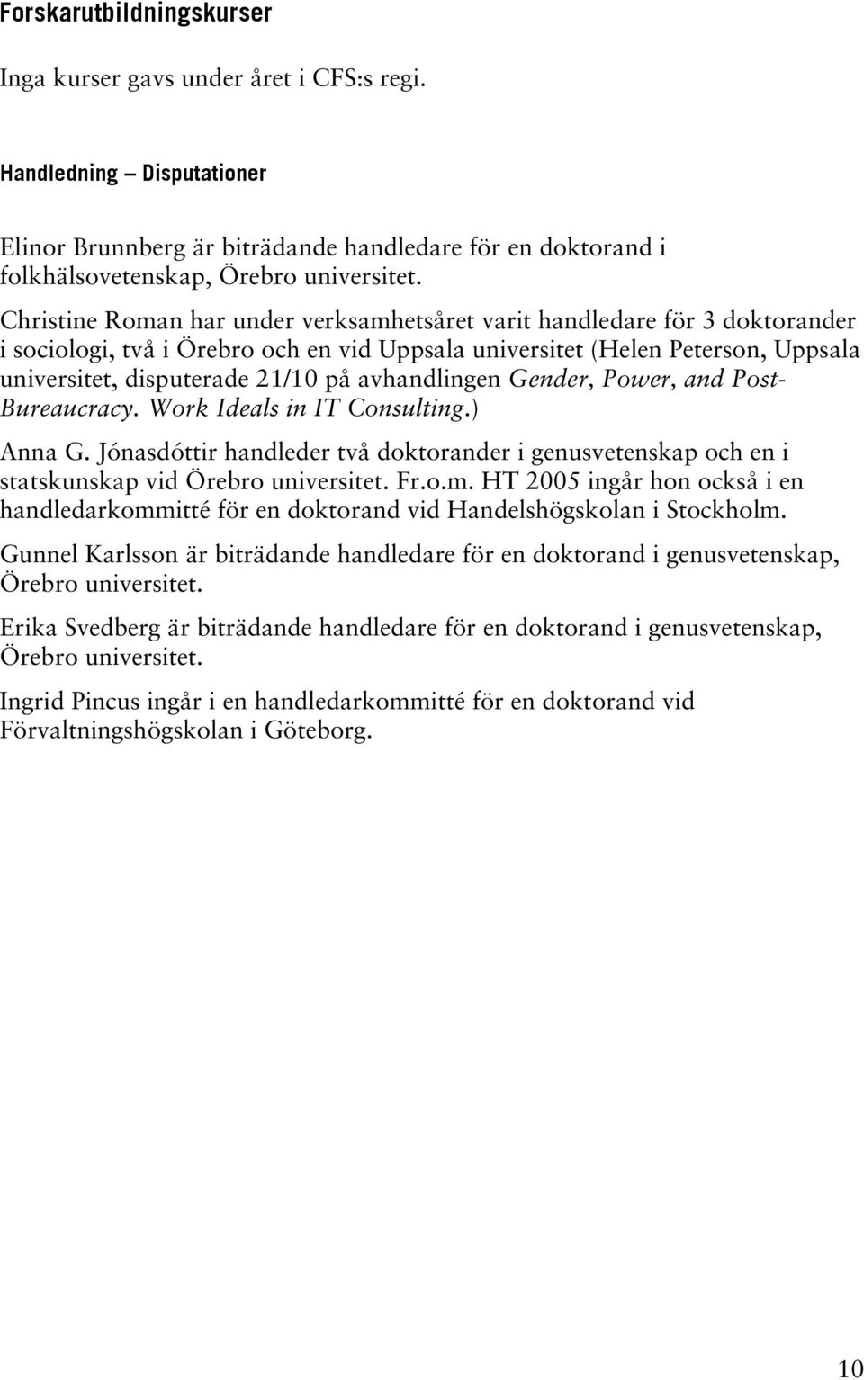 avhandlingen Gender, Power, and Post- Bureaucracy. Work Ideals in IT Consulting.) Anna G. Jónasdóttir handleder två doktorander i genusvetenskap och en i statskunskap vid Örebro universitet. Fr.o.m.