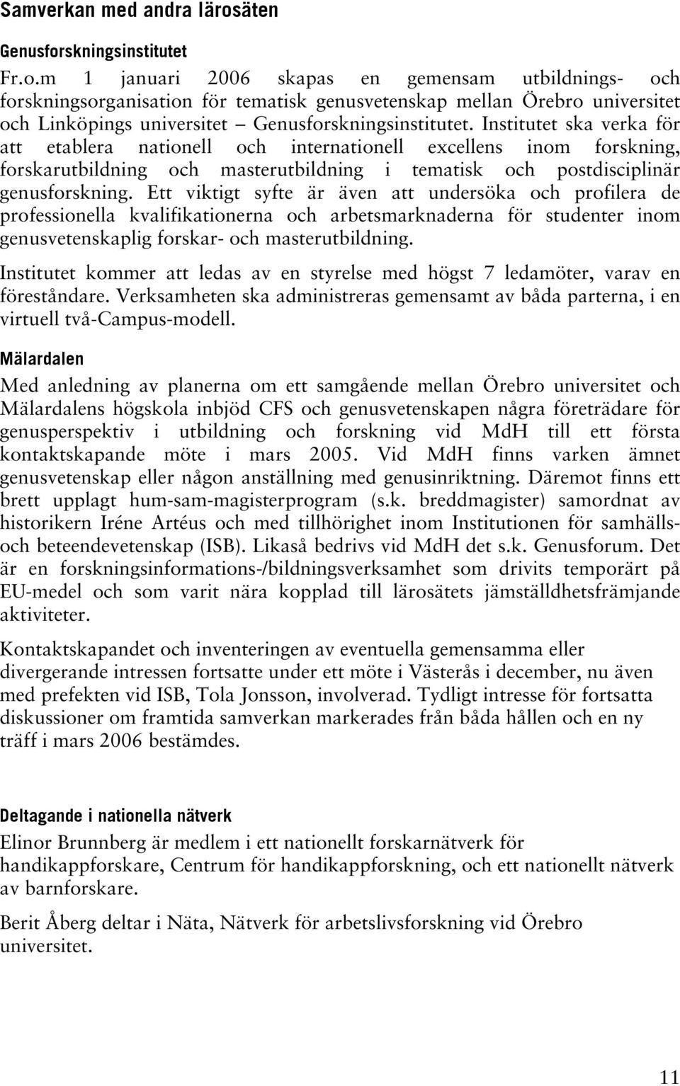 Institutet ska verka för att etablera nationell och internationell excellens inom forskning, forskarutbildning och masterutbildning i tematisk och postdisciplinär genusforskning.