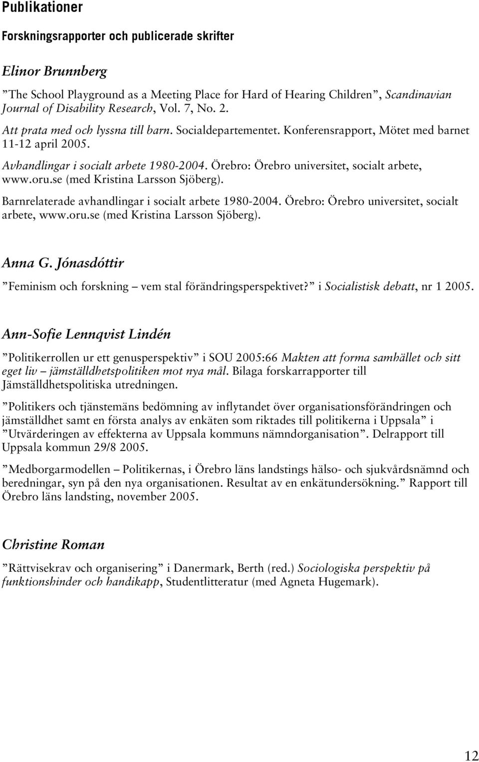 Örebro: Örebro universitet, socialt arbete, www.oru.se (med Kristina Larsson Sjöberg). Barnrelaterade avhandlingar i socialt arbete 1980-2004. Örebro: Örebro universitet, socialt arbete, www.oru.se (med Kristina Larsson Sjöberg). Anna G.