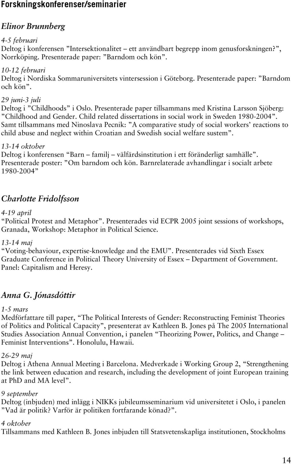 Presenterade paper tillsammans med Kristina Larsson Sjöberg: Childhood and Gender. Child related dissertations in social work in Sweden 1980-2004.