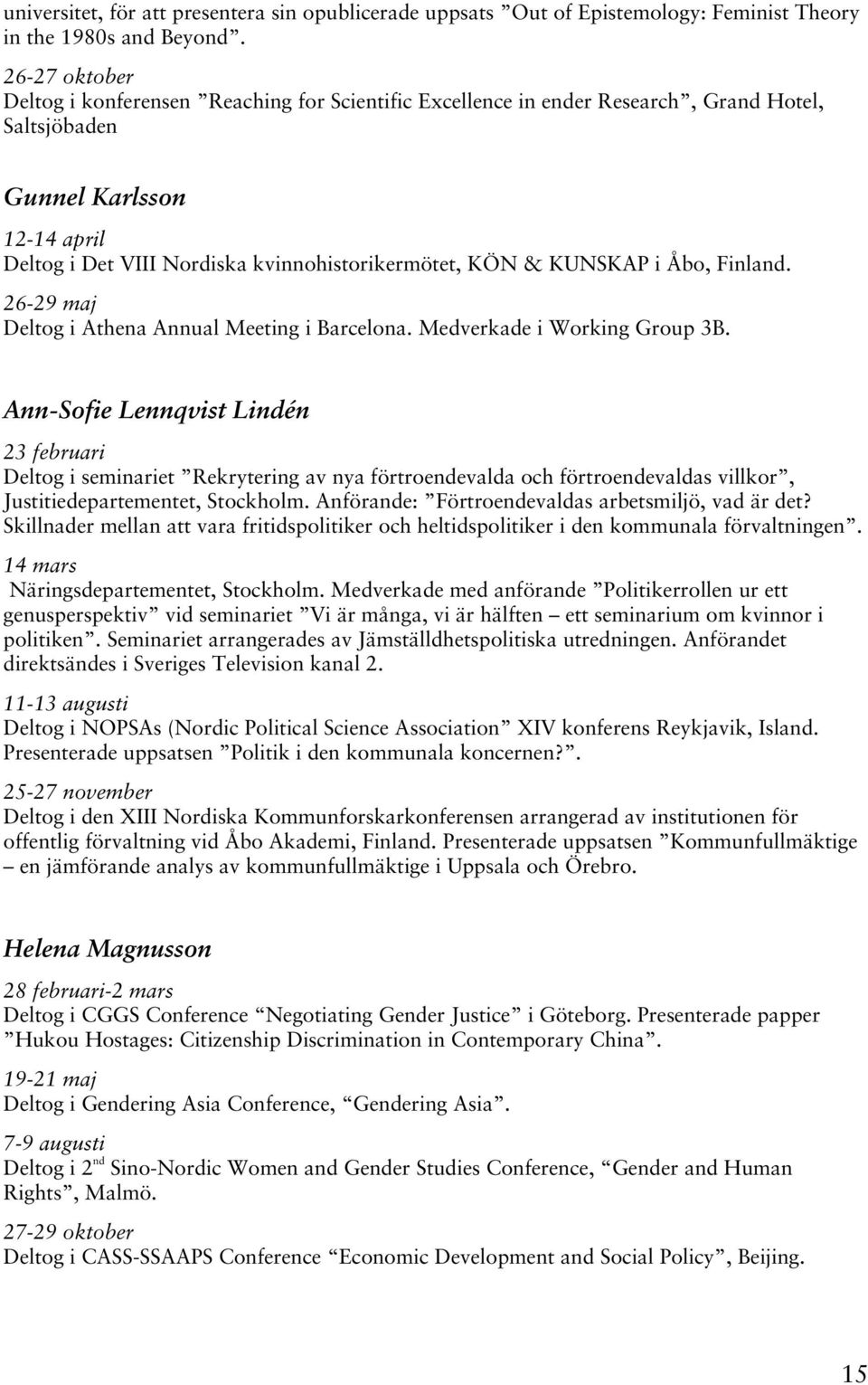 KUNSKAP i Åbo, Finland. 26-29 maj Deltog i Athena Annual Meeting i Barcelona. Medverkade i Working Group 3B.