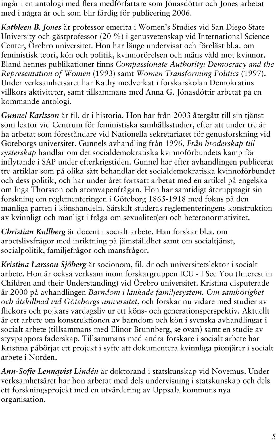 Hon har länge undervisat och föreläst bl.a. om feministisk teori, kön och politik, kvinnorörelsen och mäns våld mot kvinnor.