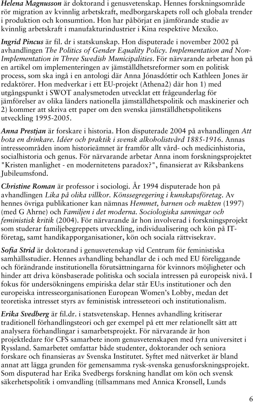 Hon disputerade i november 2002 på avhandlingen The Politics of Gender Equality Policy. Implementation and Non- Implementation in Three Swedish Municipalities.