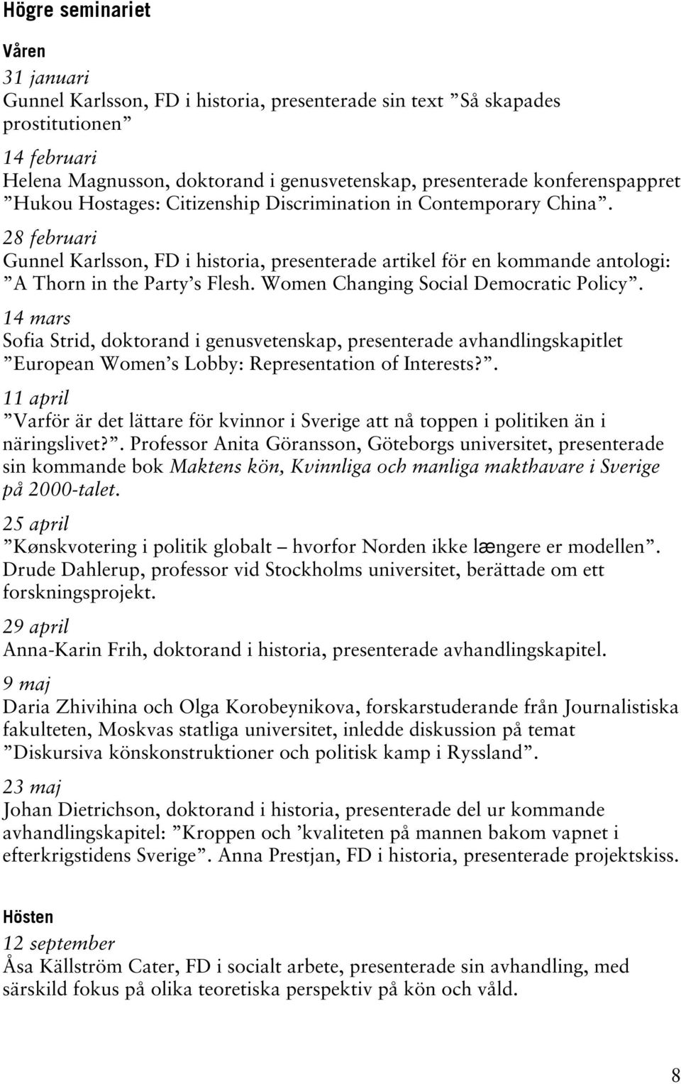 28 februari Gunnel Karlsson, FD i historia, presenterade artikel för en kommande antologi: A Thorn in the Party s Flesh. Women Changing Social Democratic Policy.