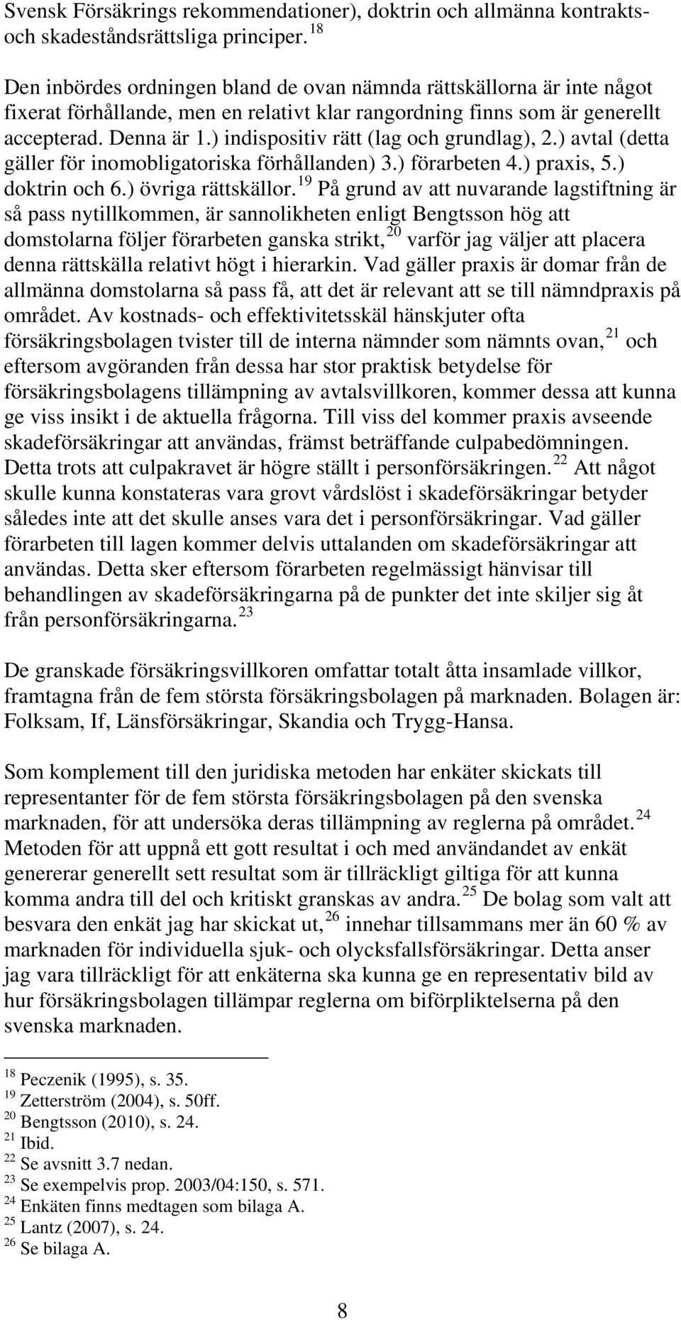 ) indispositiv rätt (lag och grundlag), 2.) avtal (detta gäller för inomobligatoriska förhållanden) 3.) förarbeten 4.) praxis, 5.) doktrin och 6.) övriga rättskällor.