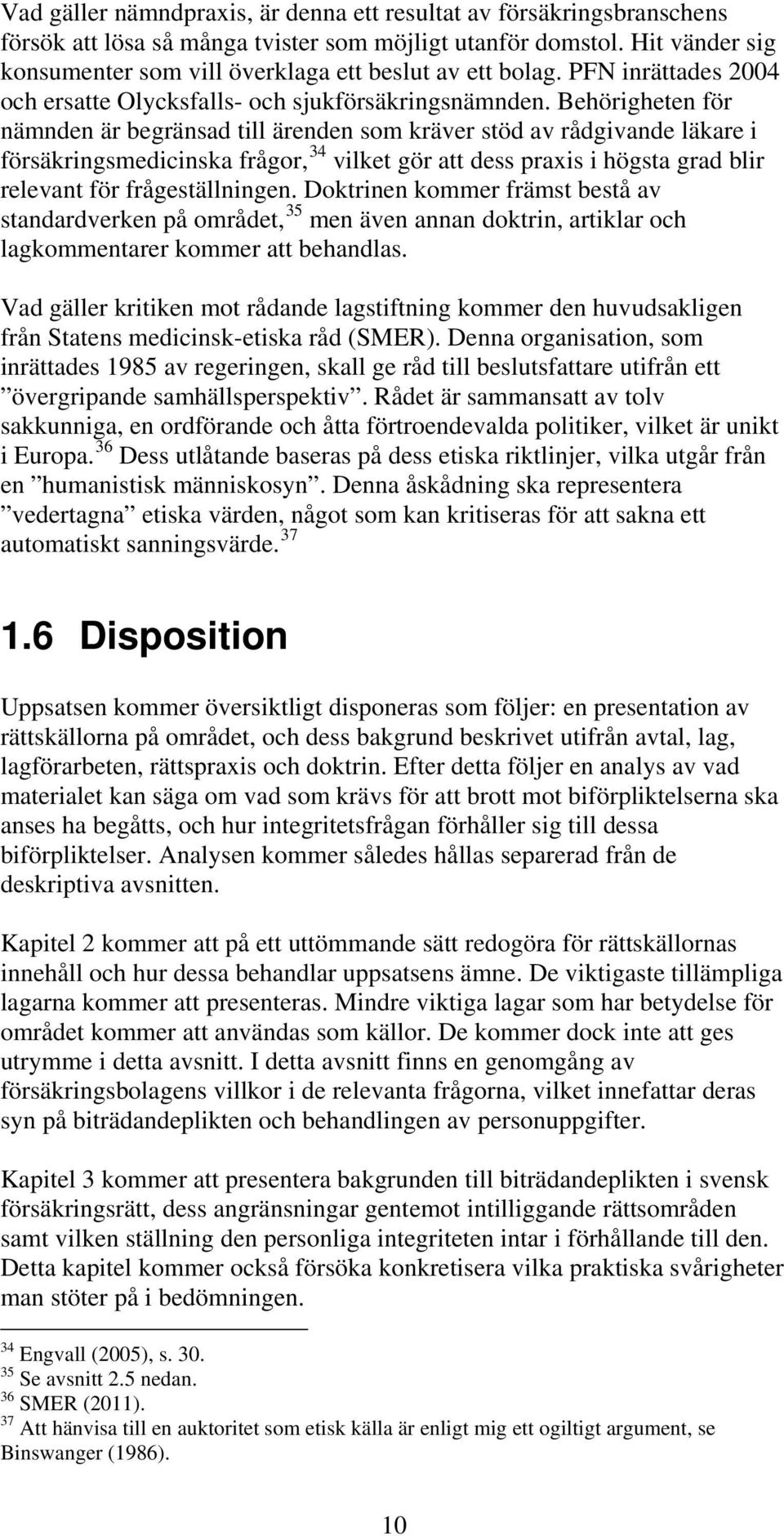 Behörigheten för nämnden är begränsad till ärenden som kräver stöd av rådgivande läkare i försäkringsmedicinska frågor, 34 vilket gör att dess praxis i högsta grad blir relevant för frågeställningen.