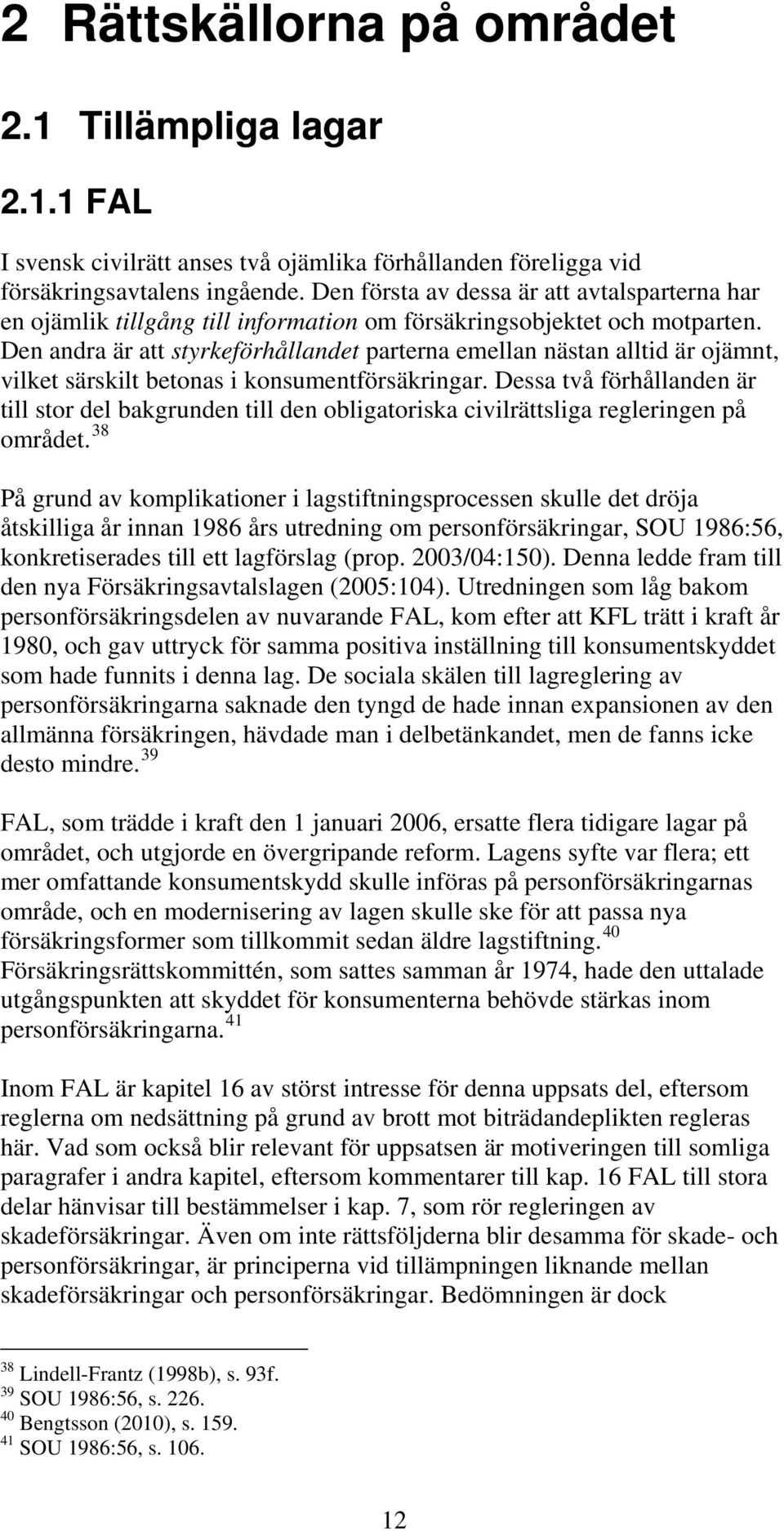 Den andra är att styrkeförhållandet parterna emellan nästan alltid är ojämnt, vilket särskilt betonas i konsumentförsäkringar.