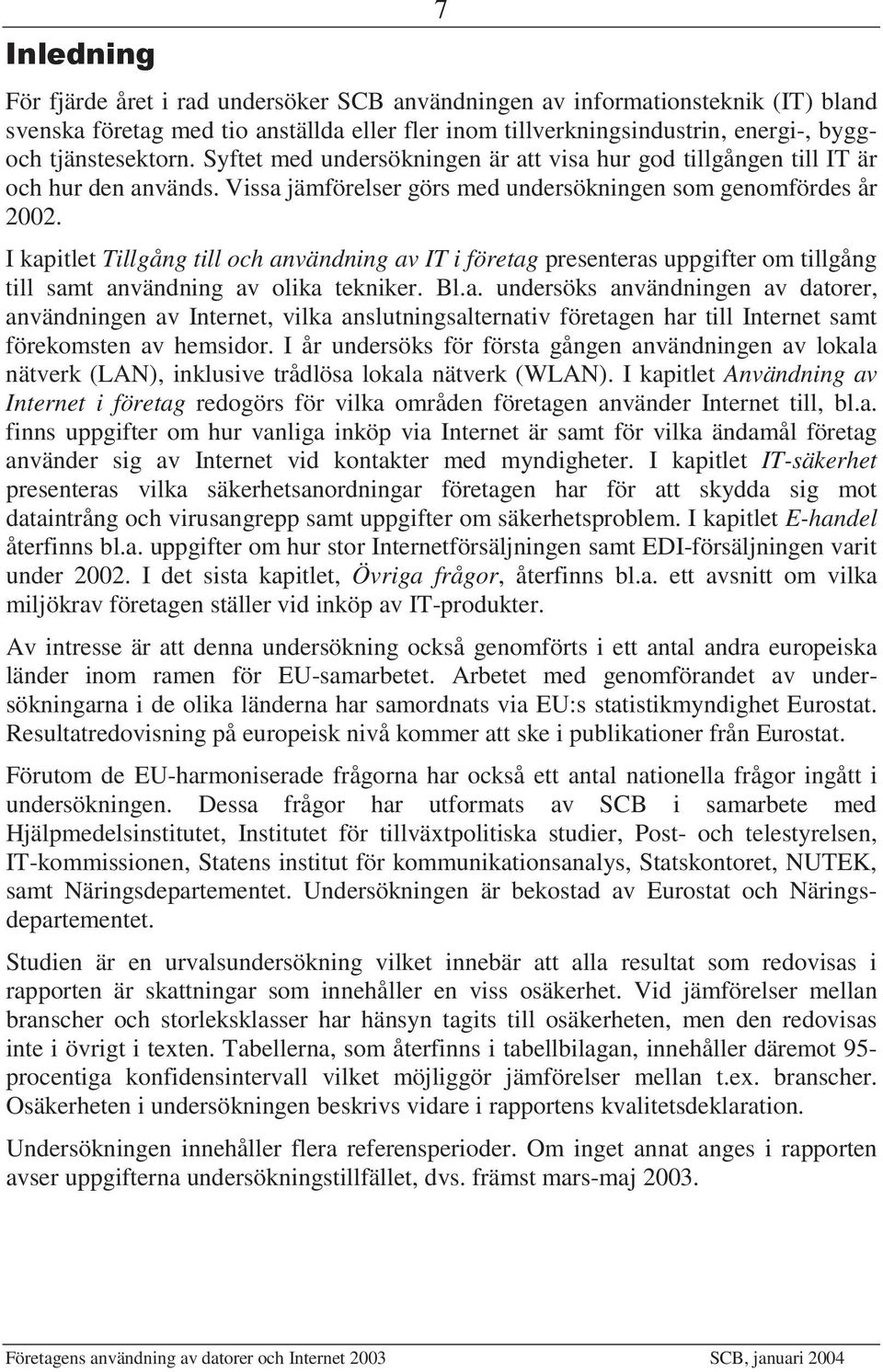 I kapitlet Tillgång till och användning av IT i företag presenteras uppgifter om tillgång till samt användning av olika tekniker. Bl.a. undersöks användningen av datorer, användningen av Internet, vilka anslutningsalternativ företagen har till Internet samt förekomsten av hemsidor.