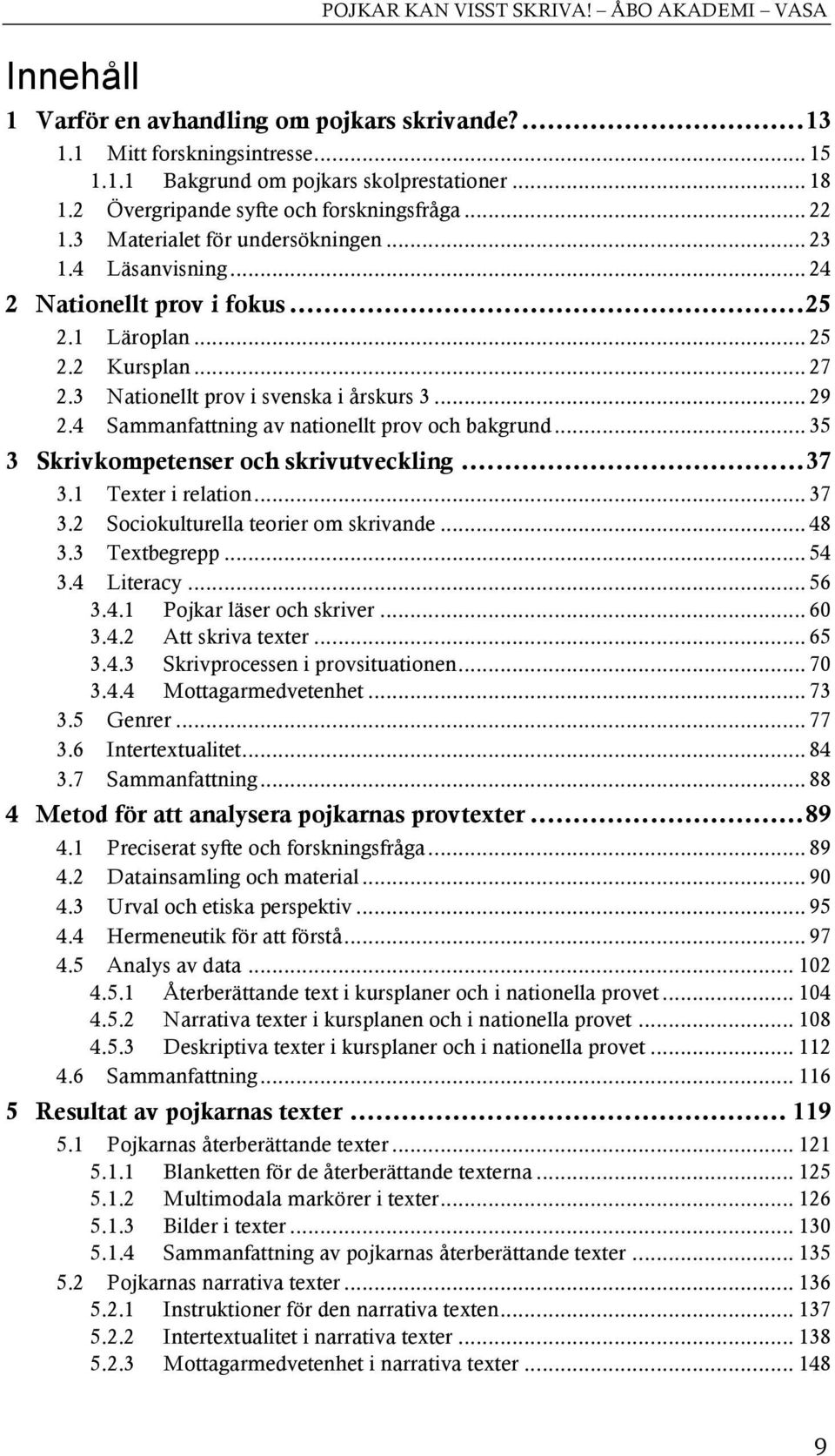 3 Nationellt prov i svenska i årskurs 3... 29 2.4 Sammanfattning av nationellt prov och bakgrund... 35 3 Skrivkompetenser och skrivutveckling... 37 3.1 Texter i relation... 37 3.2 Sociokulturella teorier om skrivande.