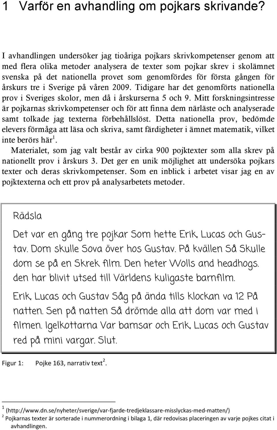 första gången för årskurs tre i Sverige på våren 2009. Tidigare har det genomförts nationella prov i Sveriges skolor, men då i årskurserna 5 och 9.