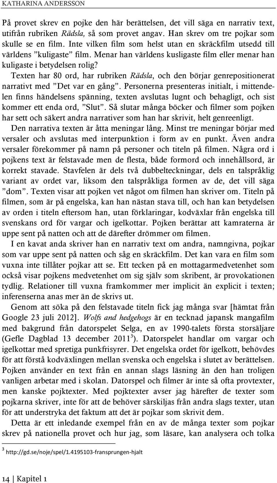Texten har 80 ord, har rubriken Rädsla, och den börjar genrepositionerat narrativt med Det var en gång.