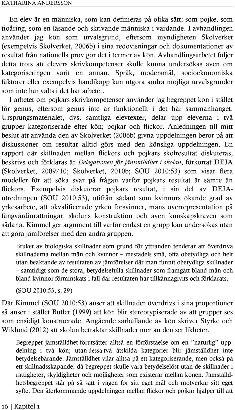 termer av kön. Avhandlingsarbetet följer detta trots att elevers skrivkompetenser skulle kunna undersökas även om kategoriseringen varit en annan.