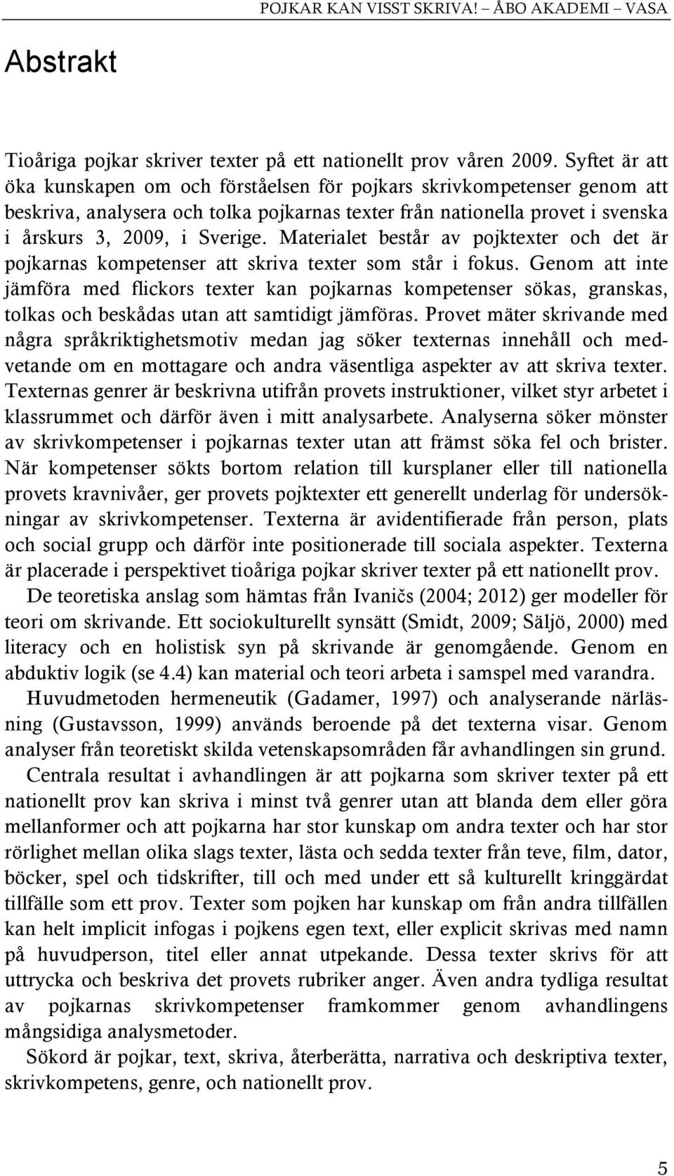 Materialet består av pojktexter och det är pojkarnas kompetenser att skriva texter som står i fokus.