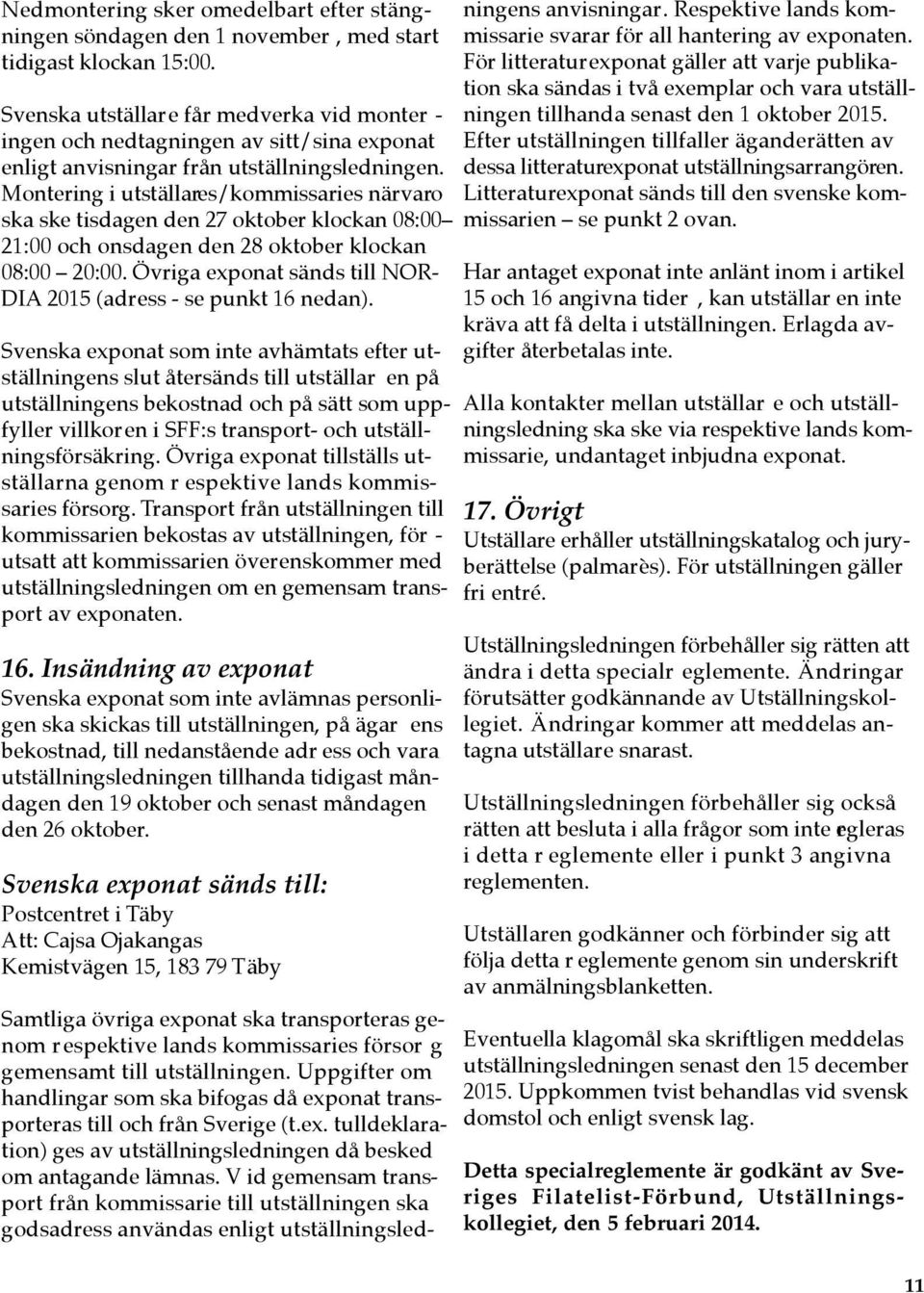 Montering i utställares/kommissaries närvaro ska ske tisdagen den 27 oktober klockan 08:00 21:00 och onsdagen den 28 oktober klockan 08:00 20:00.