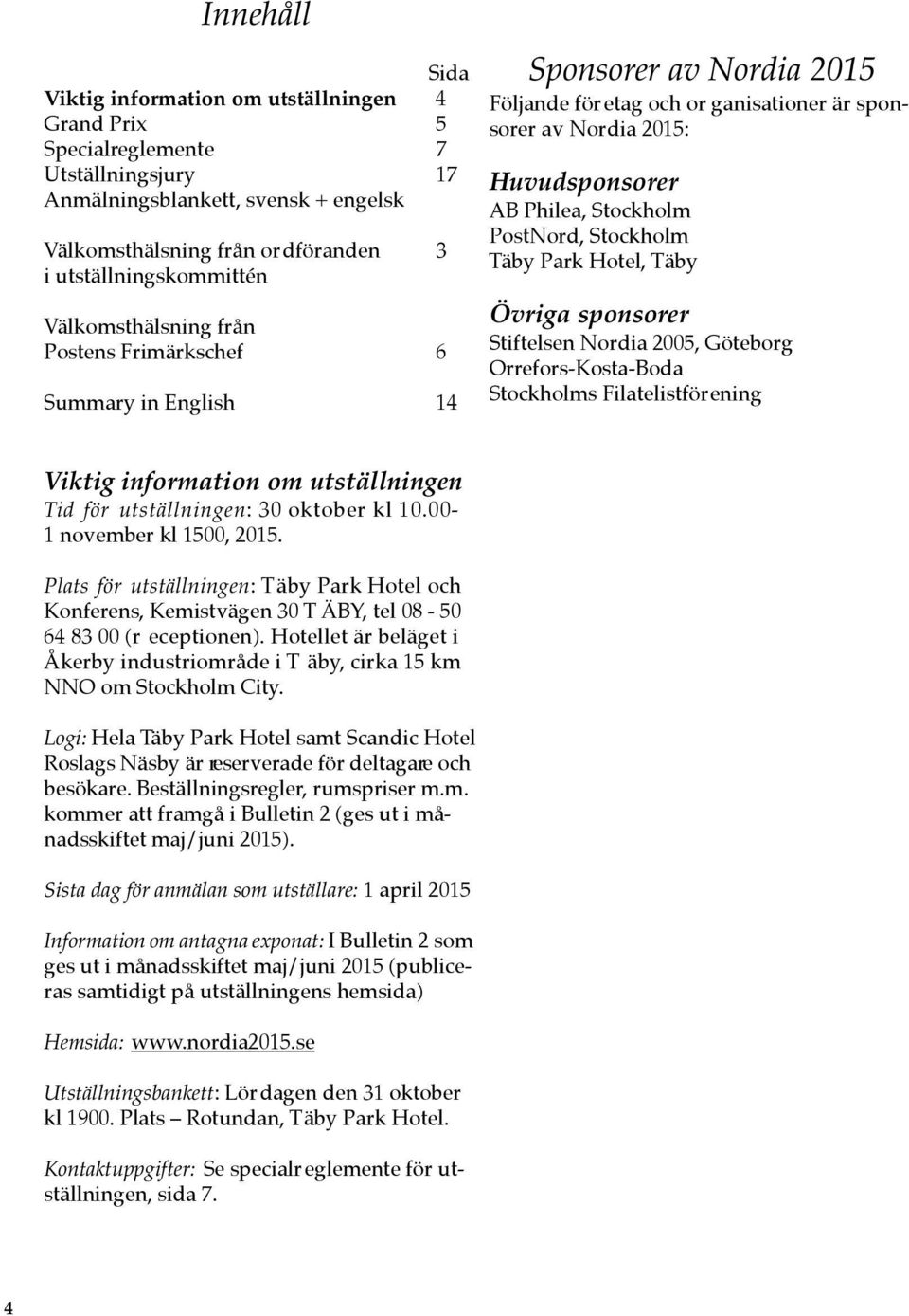 Philea, Stockholm PostNord, Stockholm Täby Park Hotel, Täby Övriga sponsorer Stiftelsen Nordia 2005, Göteborg Orrefors-Kosta-Boda Stockholms Filatelistförening Viktig information om utställningen Tid