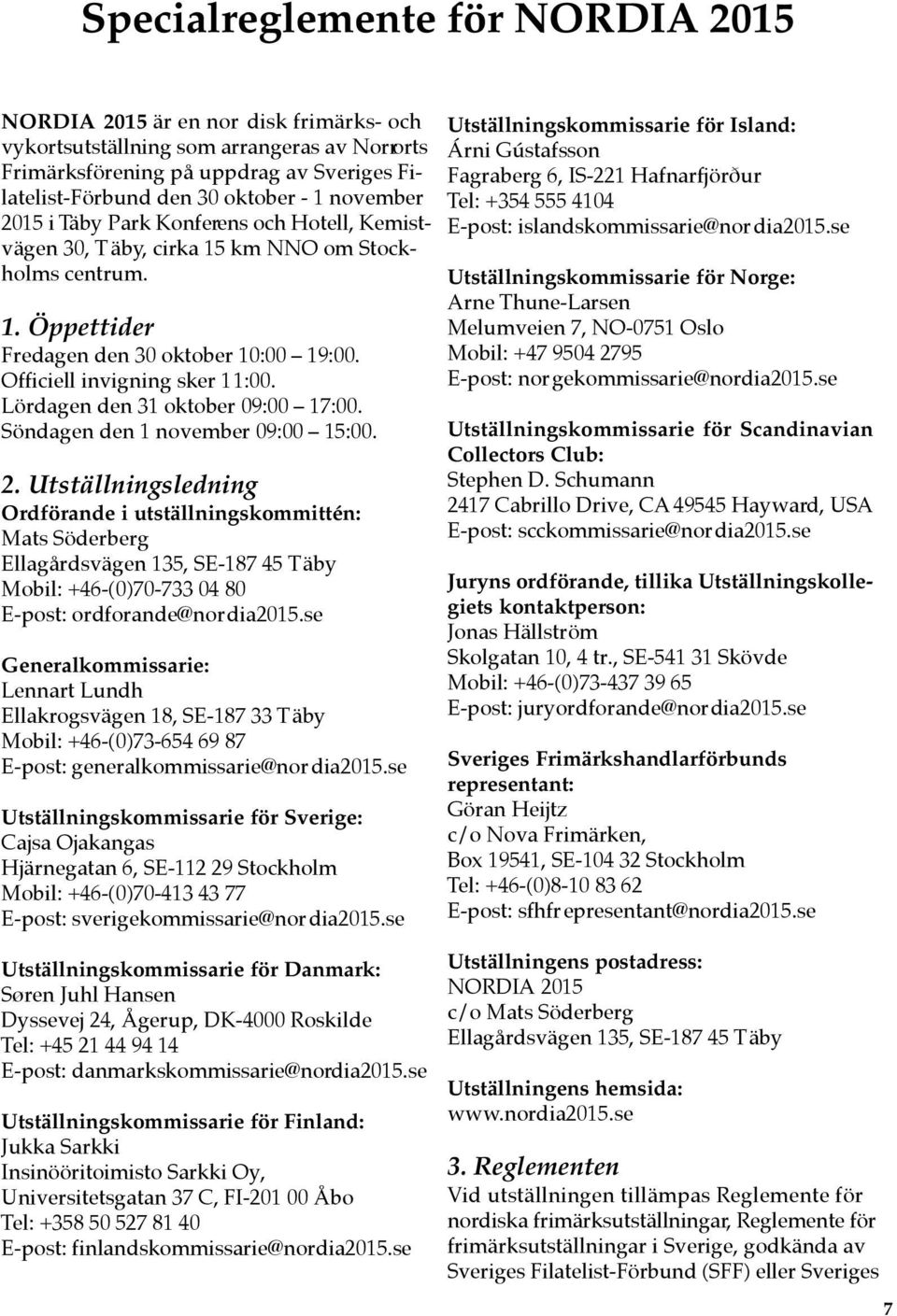 Lördagen den 31 oktober 09:00 17:00. Söndagen den 1 november 09:00 15:00. 2.