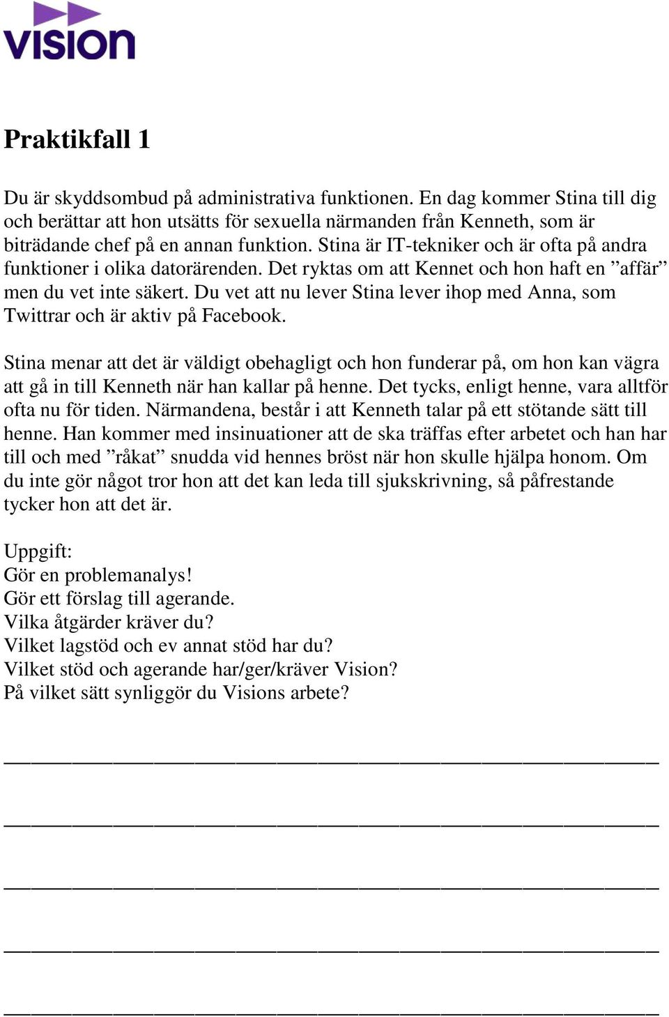 Stina är IT-tekniker och är ofta på andra funktioner i olika datorärenden. Det ryktas om att Kennet och hon haft en affär men du vet inte säkert.