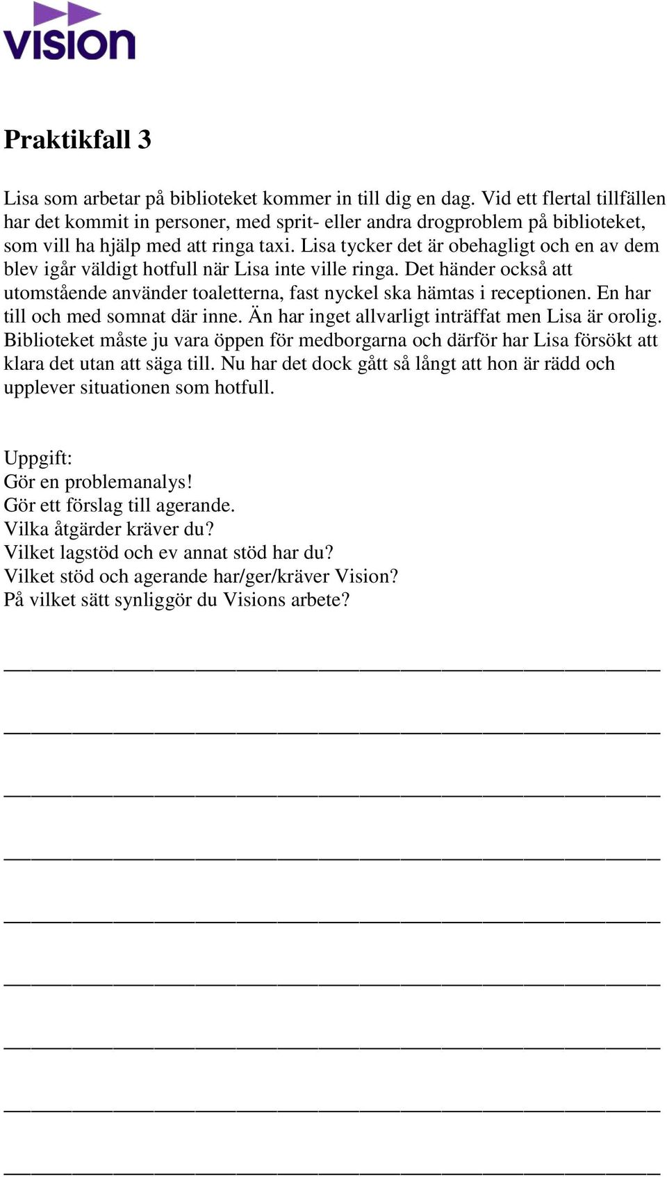 Lisa tycker det är obehagligt och en av dem blev igår väldigt hotfull när Lisa inte ville ringa. Det händer också att utomstående använder toaletterna, fast nyckel ska hämtas i receptionen.