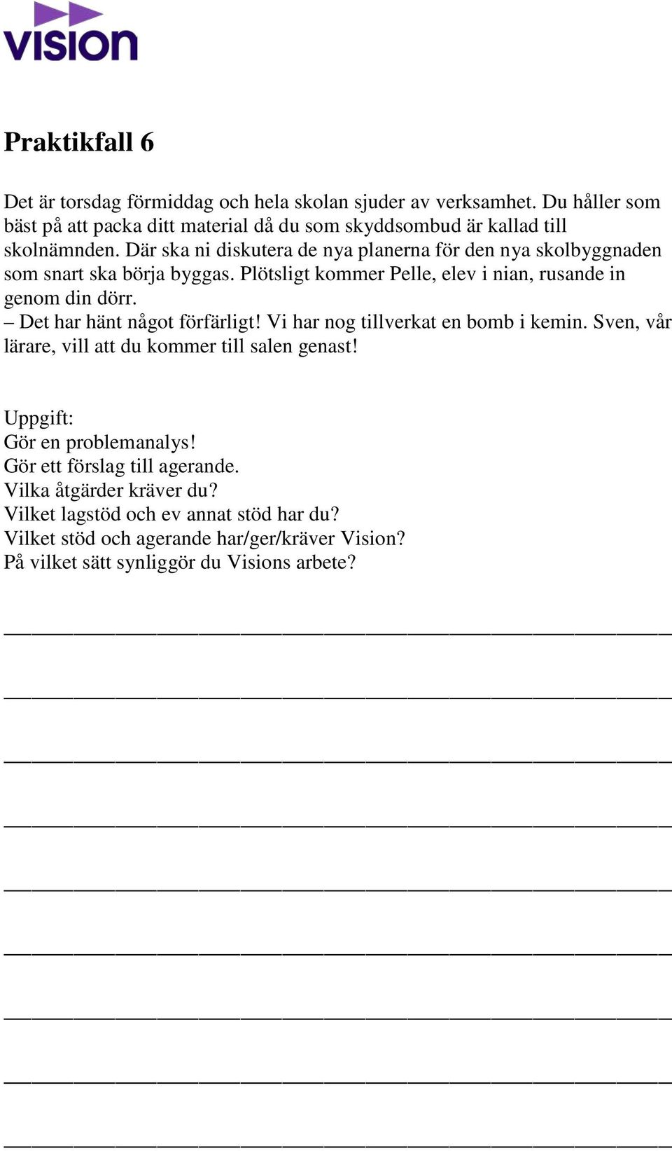 Där ska ni diskutera de nya planerna för den nya skolbyggnaden som snart ska börja byggas. Plötsligt kommer Pelle, elev i nian, rusande in genom din dörr.