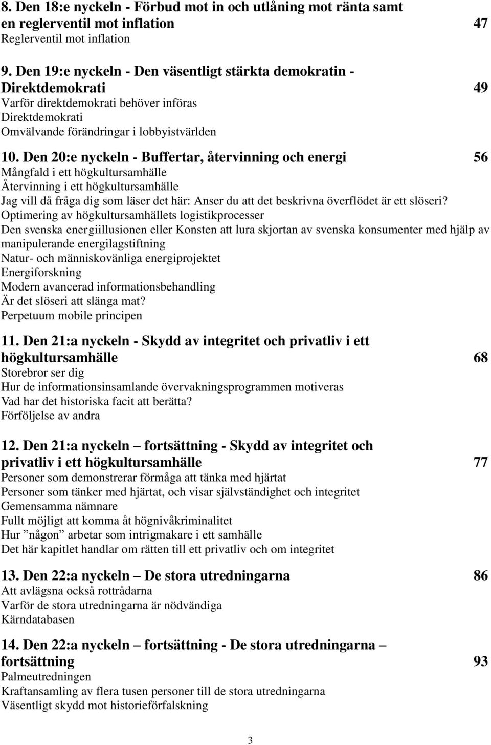 Den 20:e nyckeln - Buffertar, återvinning och energi 56 Mångfald i ett högkultursamhälle Återvinning i ett högkultursamhälle Jag vill då fråga dig som läser det här: Anser du att det beskrivna