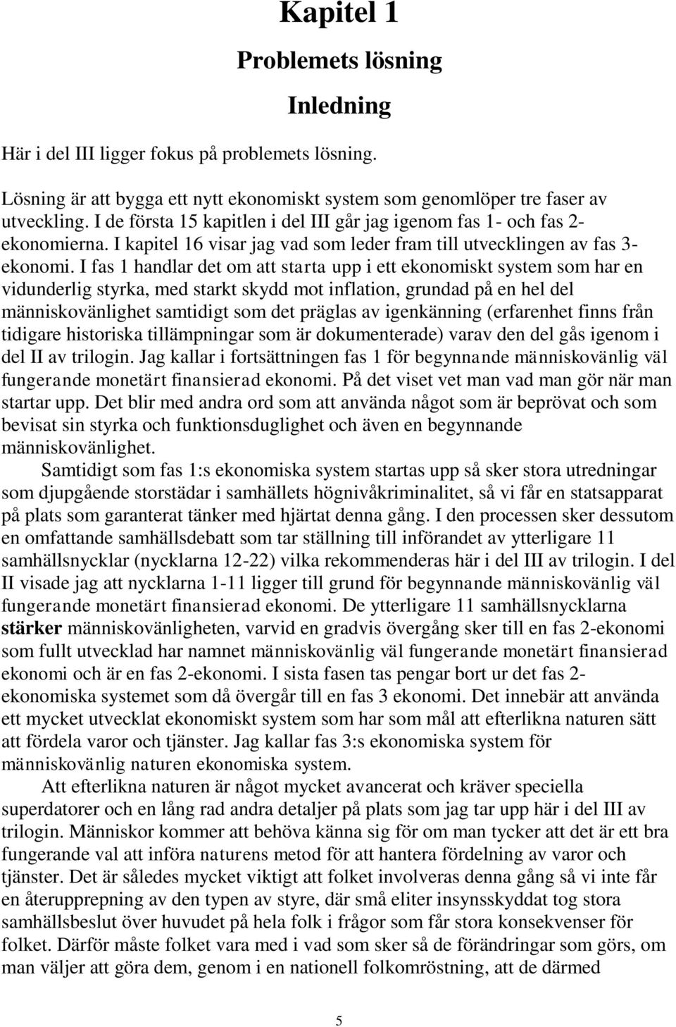 I fas 1 handlar det om att starta upp i ett ekonomiskt system som har en vidunderlig styrka, med starkt skydd mot inflation, grundad på en hel del människovänlighet samtidigt som det präglas av