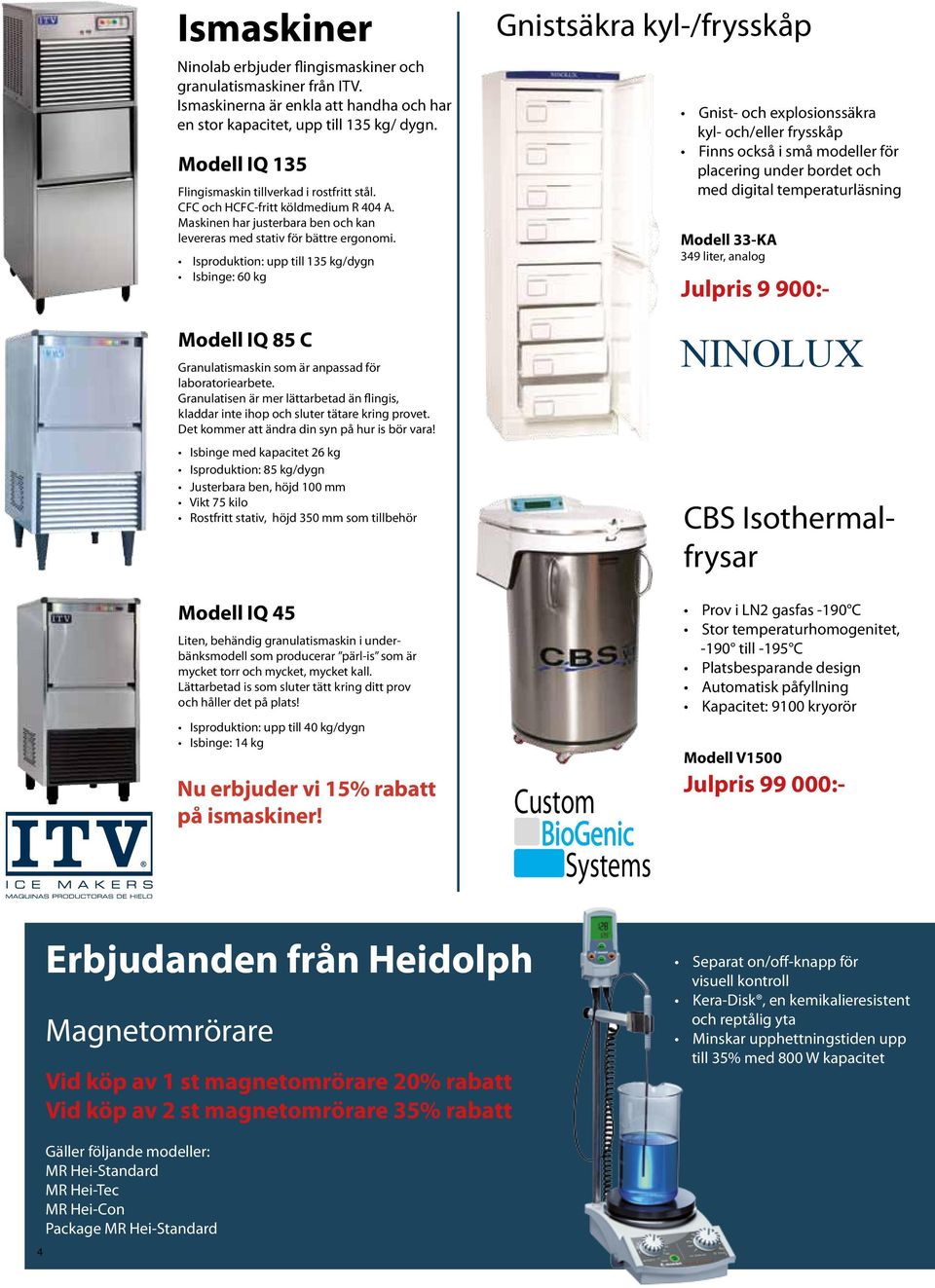 Isproduktion: upp till 135 kg/dygn Isbinge: 60 kg Modell IQ 85 C Granulatismaskin som är anpassad för laboratoriearbete.