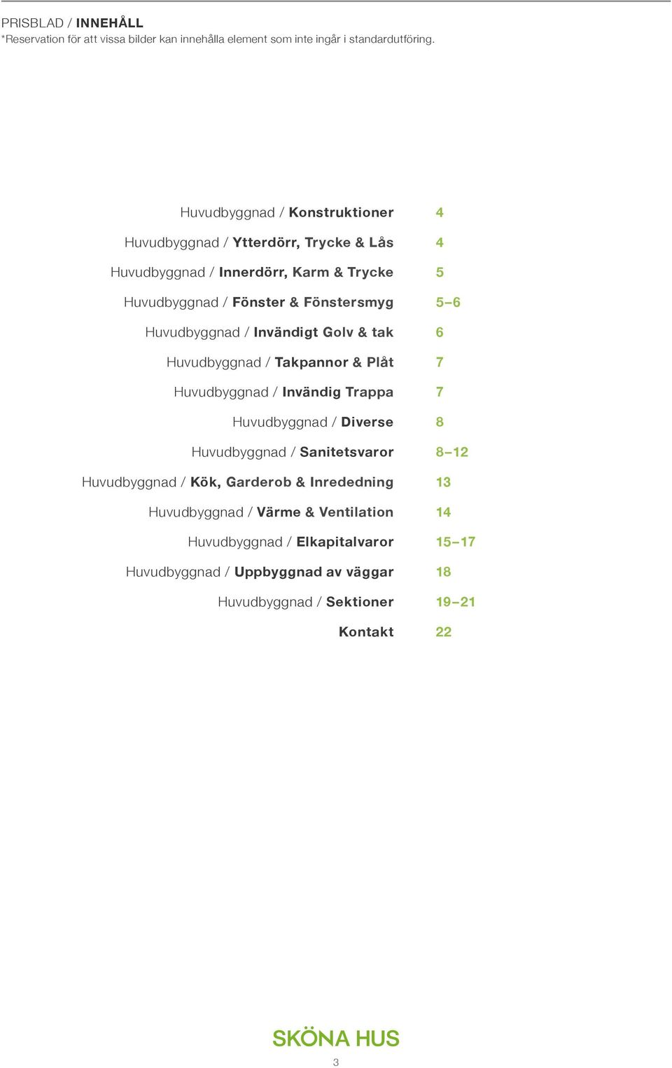 Huvudbyggnad / Invändigt Golv & tak 6 Huvudbyggnad / Takpannor & Plåt 7 Huvudbyggnad / Invändig Trappa 7 Huvudbyggnad / Diverse 8 Huvudbyggnad / Sanitetsvaror